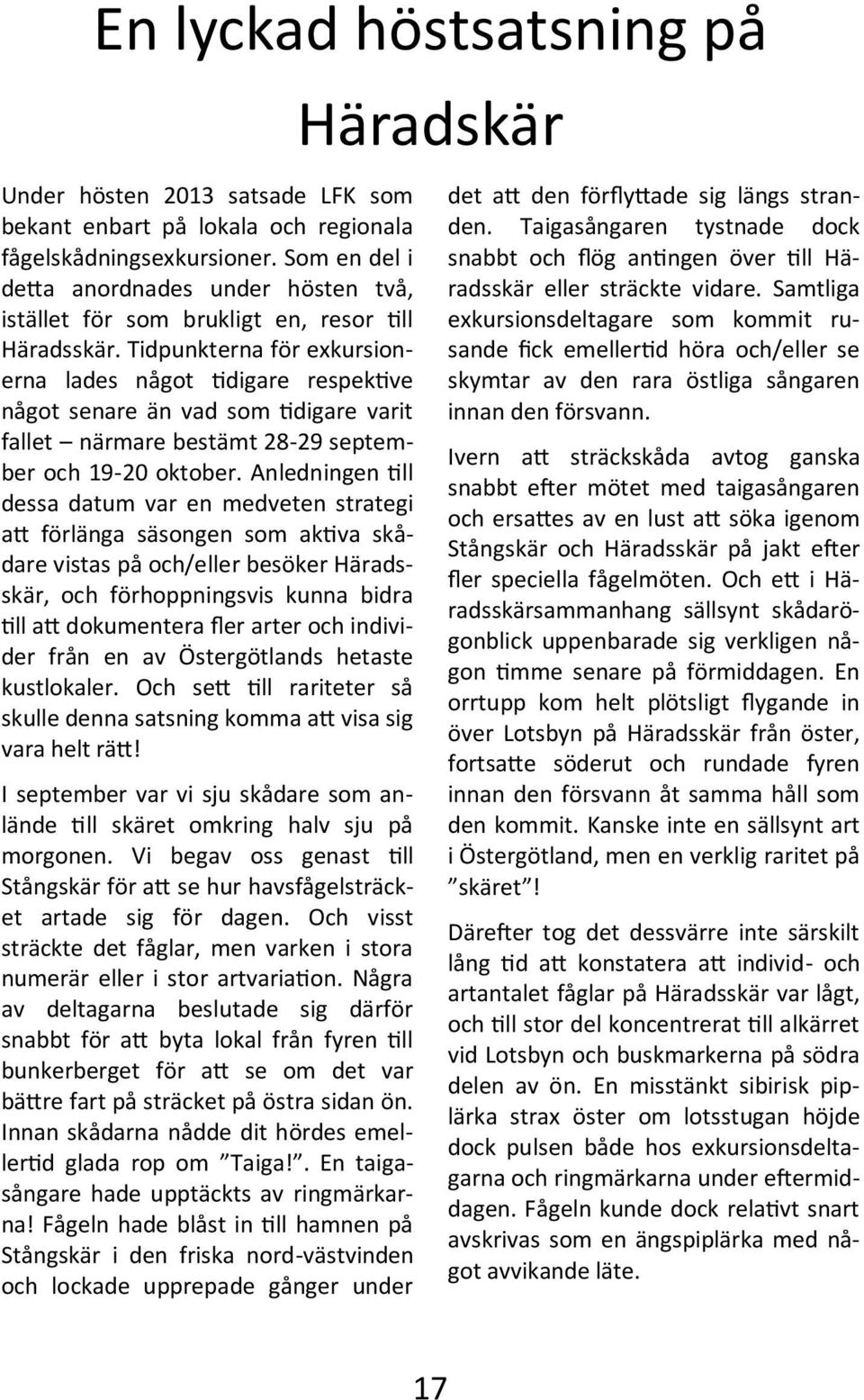 Tidpunkterna för exkursionerna lades något tidigare respektive något senare än vad som tidigare varit fallet närmare bestämt 28-29 september och 19-20 oktober.