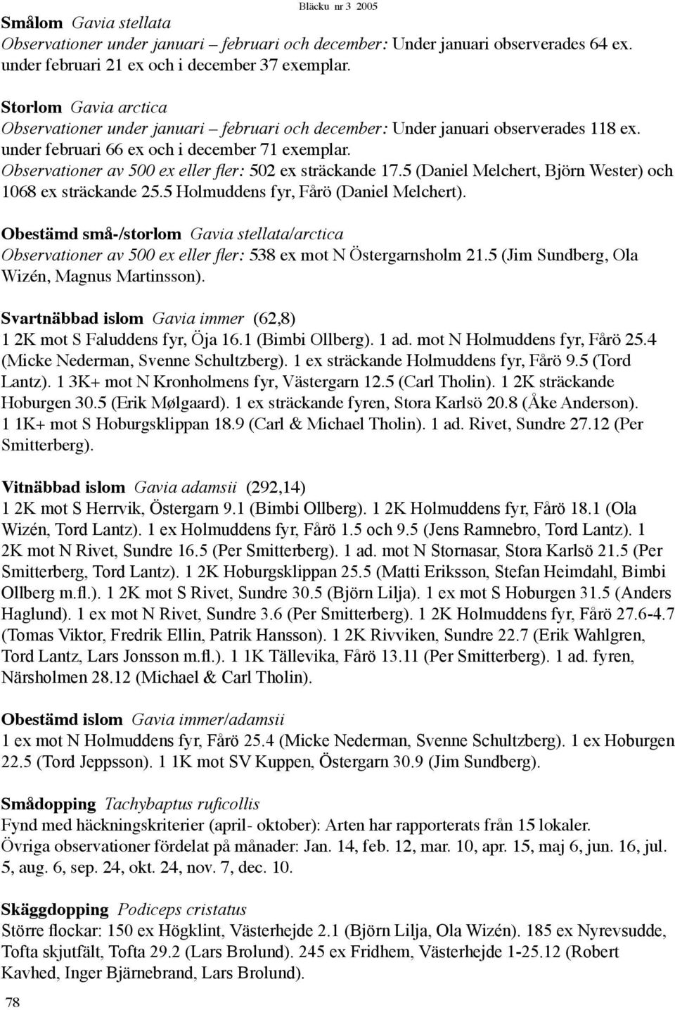 Observationer av 500 ex eller fler: 502 ex sträckande 17.5 (Daniel Melchert, Björn Wester) och 1068 ex sträckande 25.5 Holmuddens fyr, Fårö (Daniel Melchert).