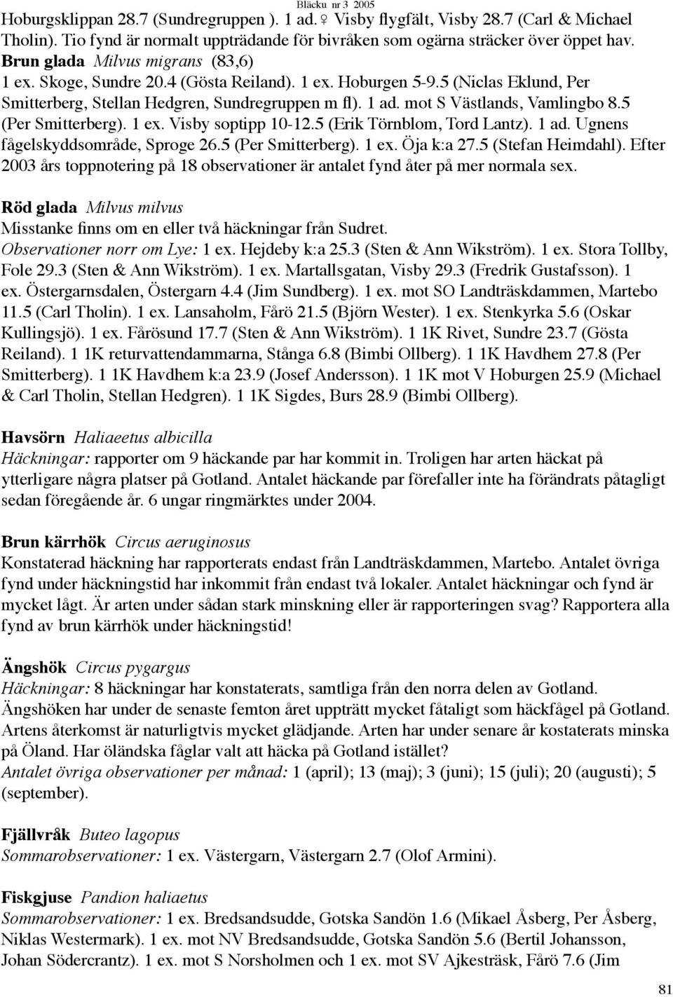 mot S Västlands, Vamlingbo 8.5 (Per Smitterberg). 1 ex. Visby soptipp 10-12.5 (Erik Törnblom, Tord Lantz). 1 ad. Ugnens fågelskyddsområde, Sproge 26.5 (Per Smitterberg). 1 ex. Öja k:a 27.