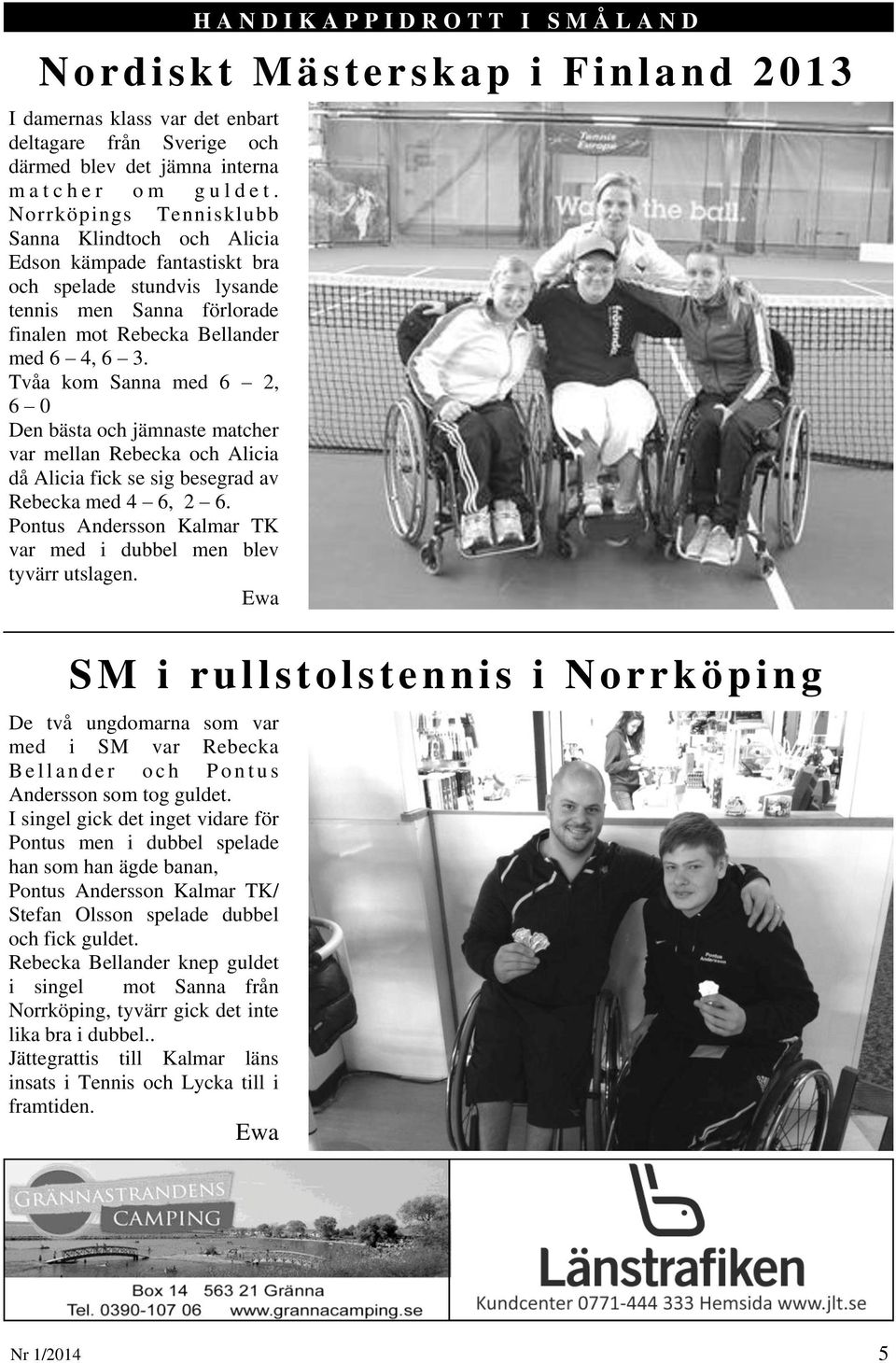 Rebecka Bellander knep guldet i singel mot Sanna från Norrköping, tyvärr gick det inte lika bra i dubbel.. Jättegrattis till Kalmar läns insats i Tennis och Lycka till i framtiden.