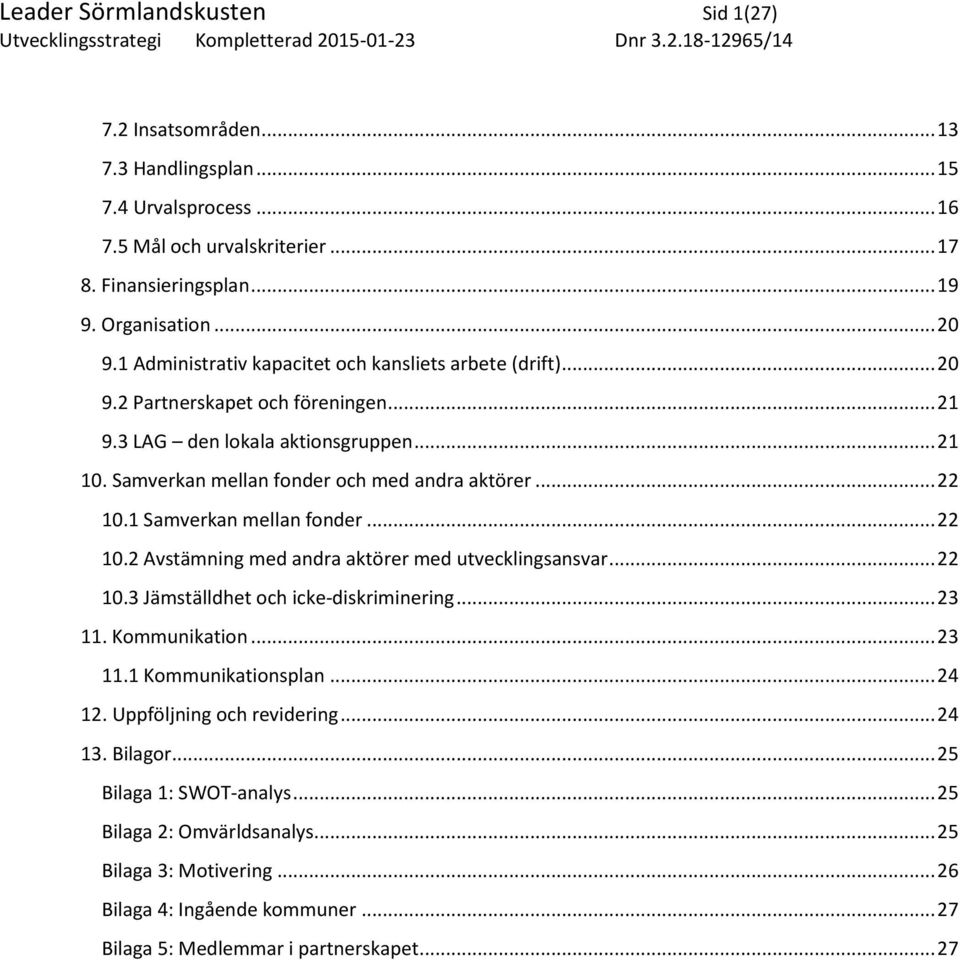 1 Samverkan mellan fonder... 22 10.2 Avstämning med andra aktörer med utvecklingsansvar... 22 10.3 Jämställdhet och icke-diskriminering... 23 11. Kommunikation... 23 11.1 Kommunikationsplan... 24 12.