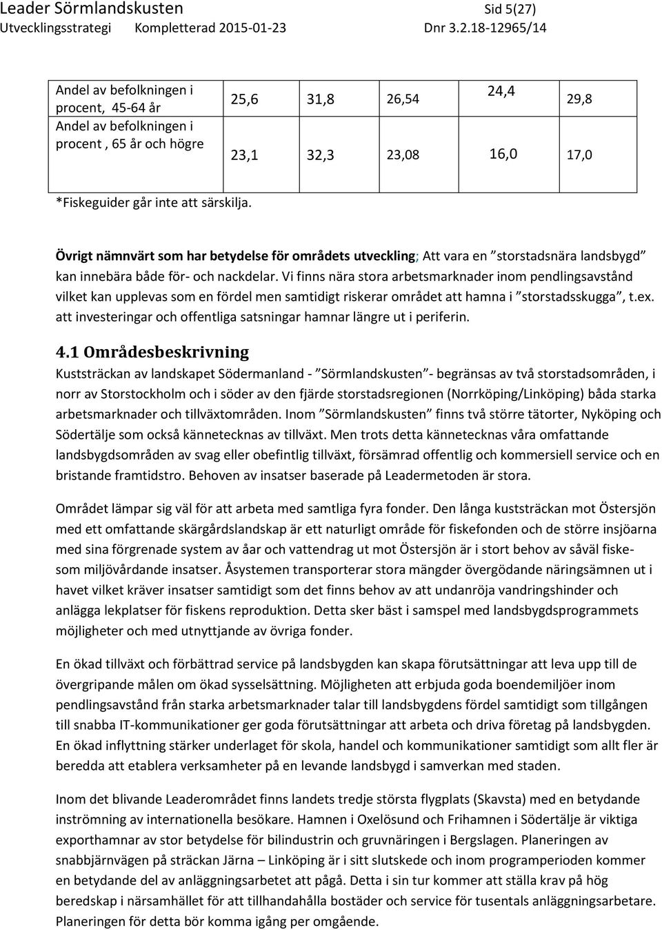 Vi finns nära stora arbetsmarknader inom pendlingsavstånd vilket kan upplevas som en fördel men samtidigt riskerar området att hamna i storstadsskugga, t.ex.