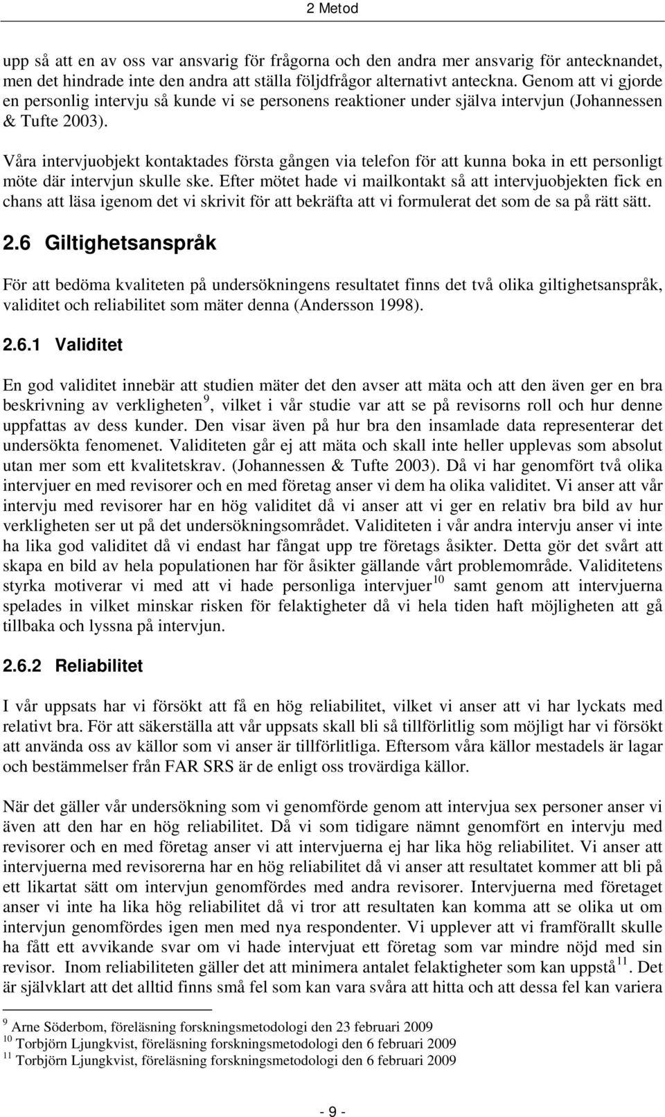 Våra intervjuobjekt kontaktades första gången via telefon för att kunna boka in ett personligt möte där intervjun skulle ske.
