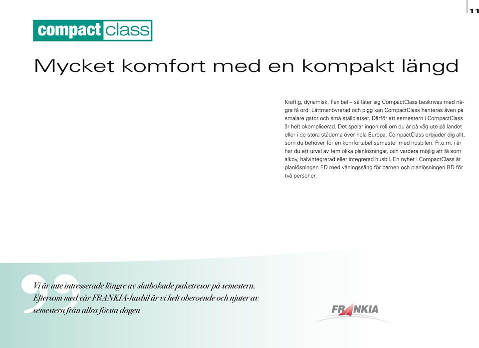 Det spelar ingen roll om du är på väg ute på landet eller i de stora städerna över hela Europa. CompactClass erbjuder dig allt, som du behöver för en komfortabel semester med husbilen. Fr.o.m. i år har du ett urval av fem olika planlösningar, och vardera möjlig att få som alkov, halvintegrerad eller integrerad husbil.