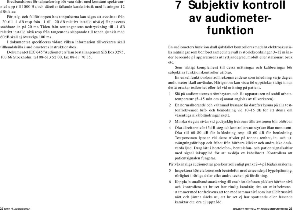 Tiden från tontangentens nedtryckning till 1 relativt inställd nivå resp från tangentens släppande till tonen sjunkit med 60 skall ej överstiga 100 ms.