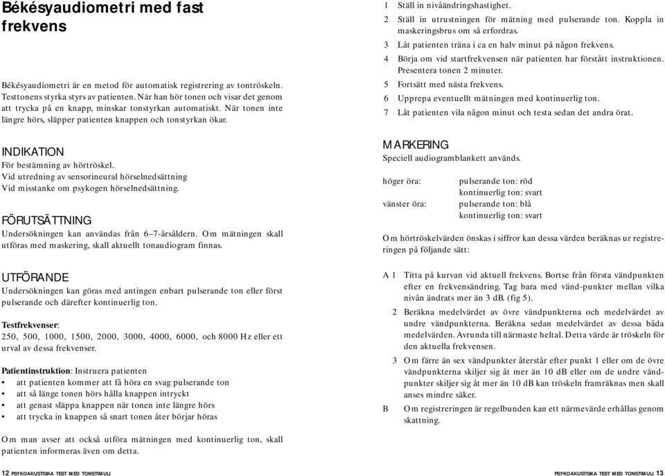 INDIKATION För bestämning av hörtröskel. Vid utredning av sensorineural hörselnedsättning Vid misstanke om psykogen hörselnedsättning. FÖRUTSÄTTNING Undersökningen kan användas från 6 7-årsåldern.