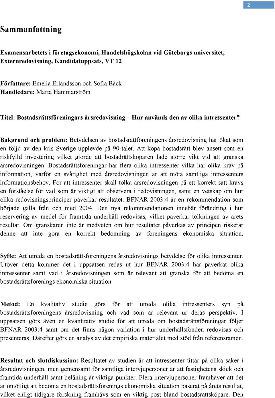 Bakgrund och problem: Betydelsen av bostadsrättföreningens årsredovisning har ökat som en följd av den kris Sverige upplevde på 90-talet.