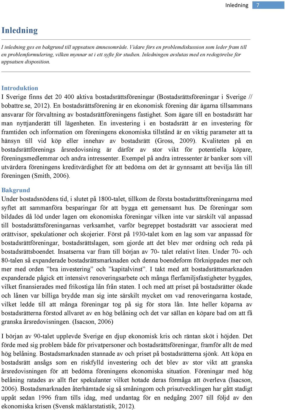 En bostadsrättsförening är en ekonomisk förening där ägarna tillsammans ansvarar för förvaltning av bostadsrättföreningens fastighet.