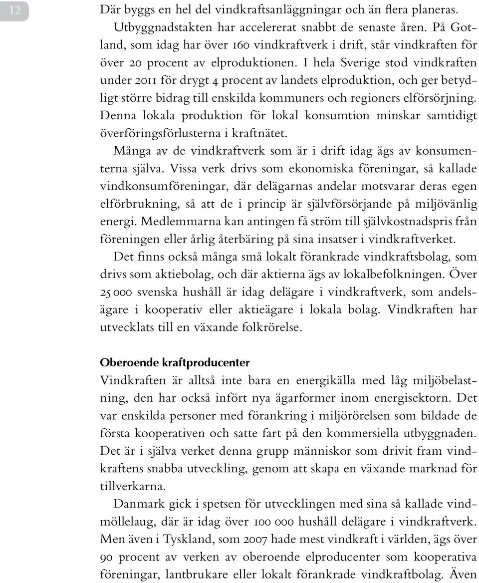 I hela Sverige stod vindkraften under 2011 för drygt 4 procent av landets elproduktion, och ger betydligt större bidrag till enskilda kommuners och regioners elförsörjning.