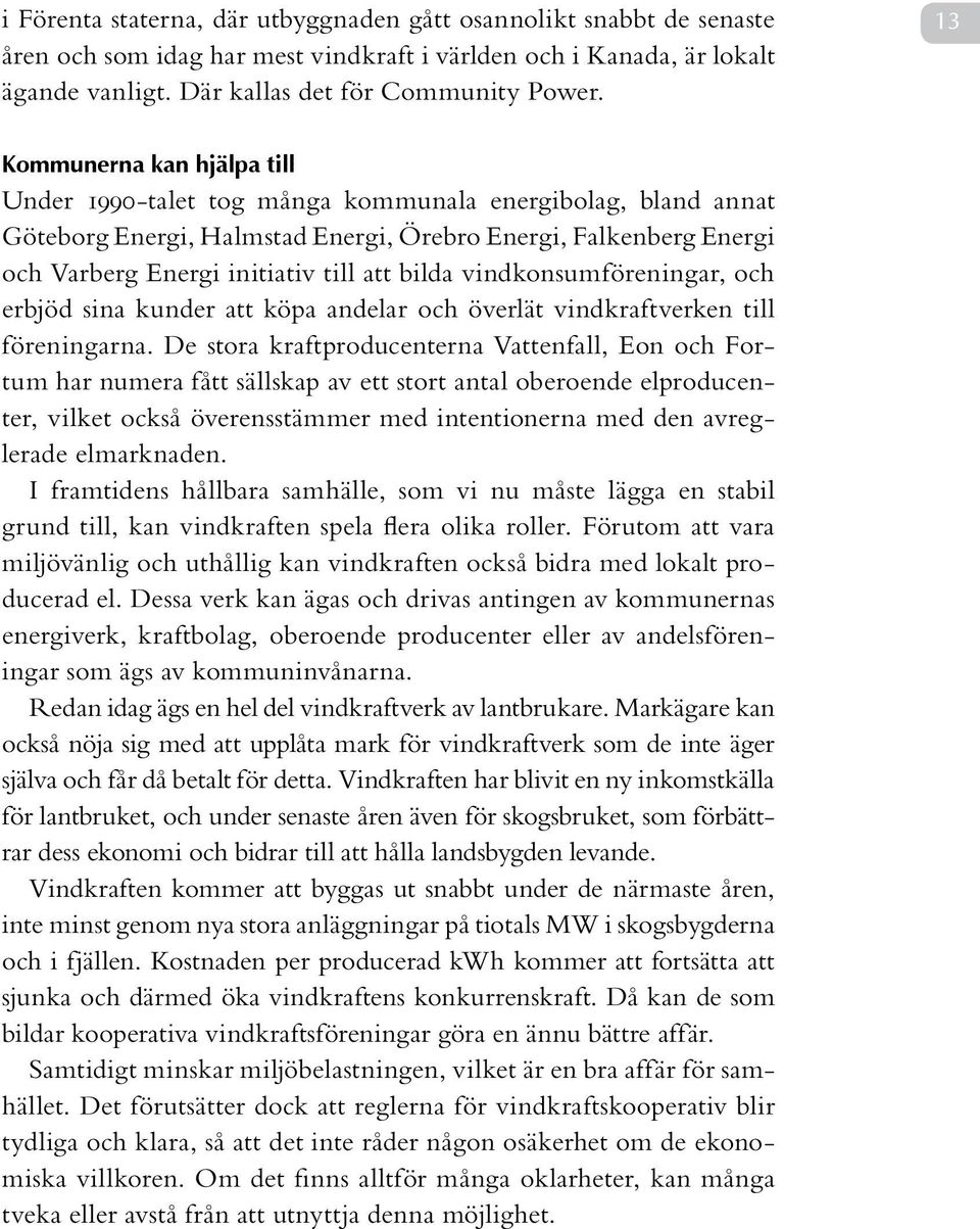 bilda vindkonsumföreningar, och erbjöd sina kunder att köpa andelar och överlät vindkraftverken till föreningarna.