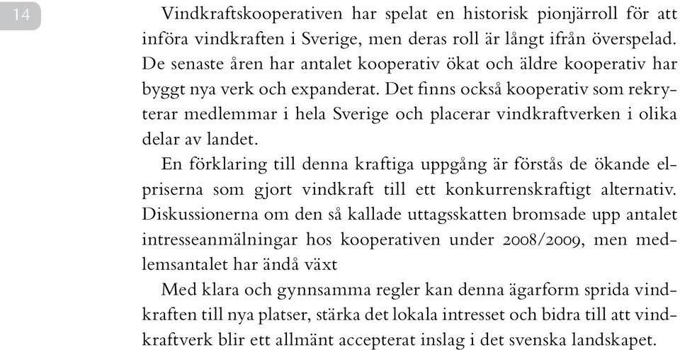 Det finns också kooperativ som rekryterar medlemmar i hela Sverige och placerar vindkraftverken i olika delar av landet.