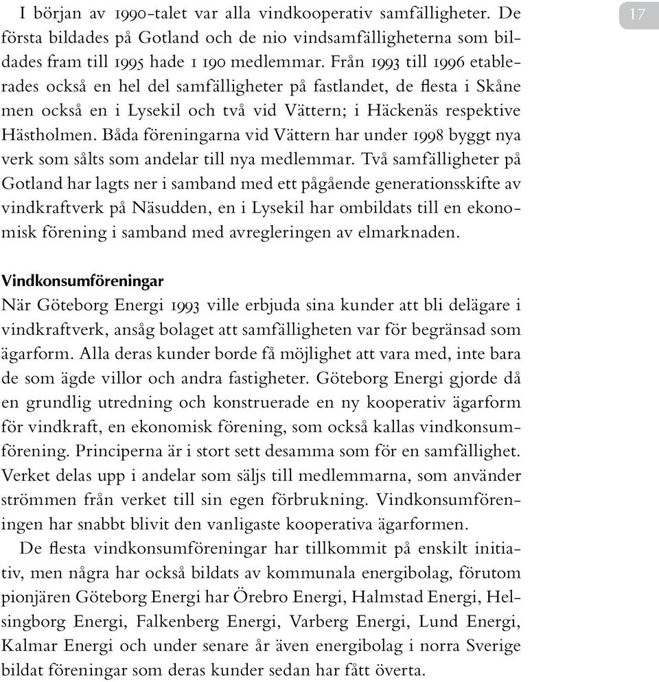 Båda föreningarna vid Vättern har under 1998 byggt nya verk som sålts som andelar till nya medlemmar.