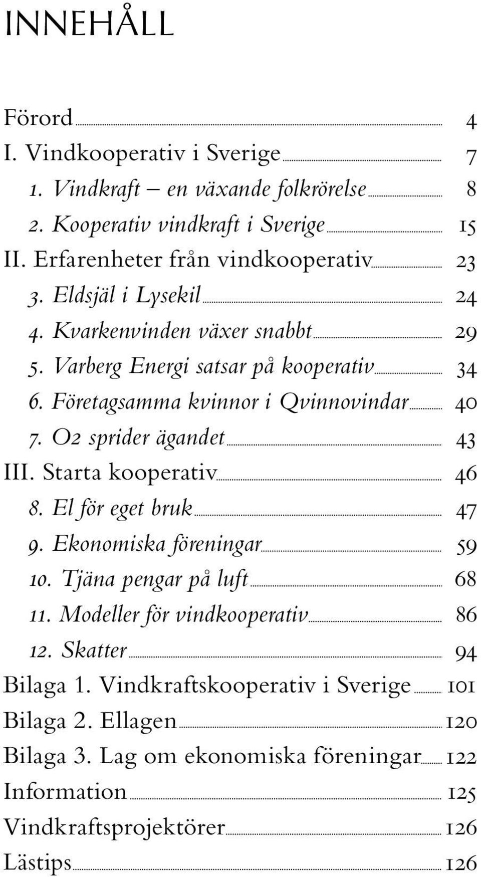 Starta kooperativ 8. El för eget bruk 9. Ekonomiska föreningar 10. Tjäna pengar på luft 11. Modeller för vindkooperativ 12. Skatter Bilaga 1.