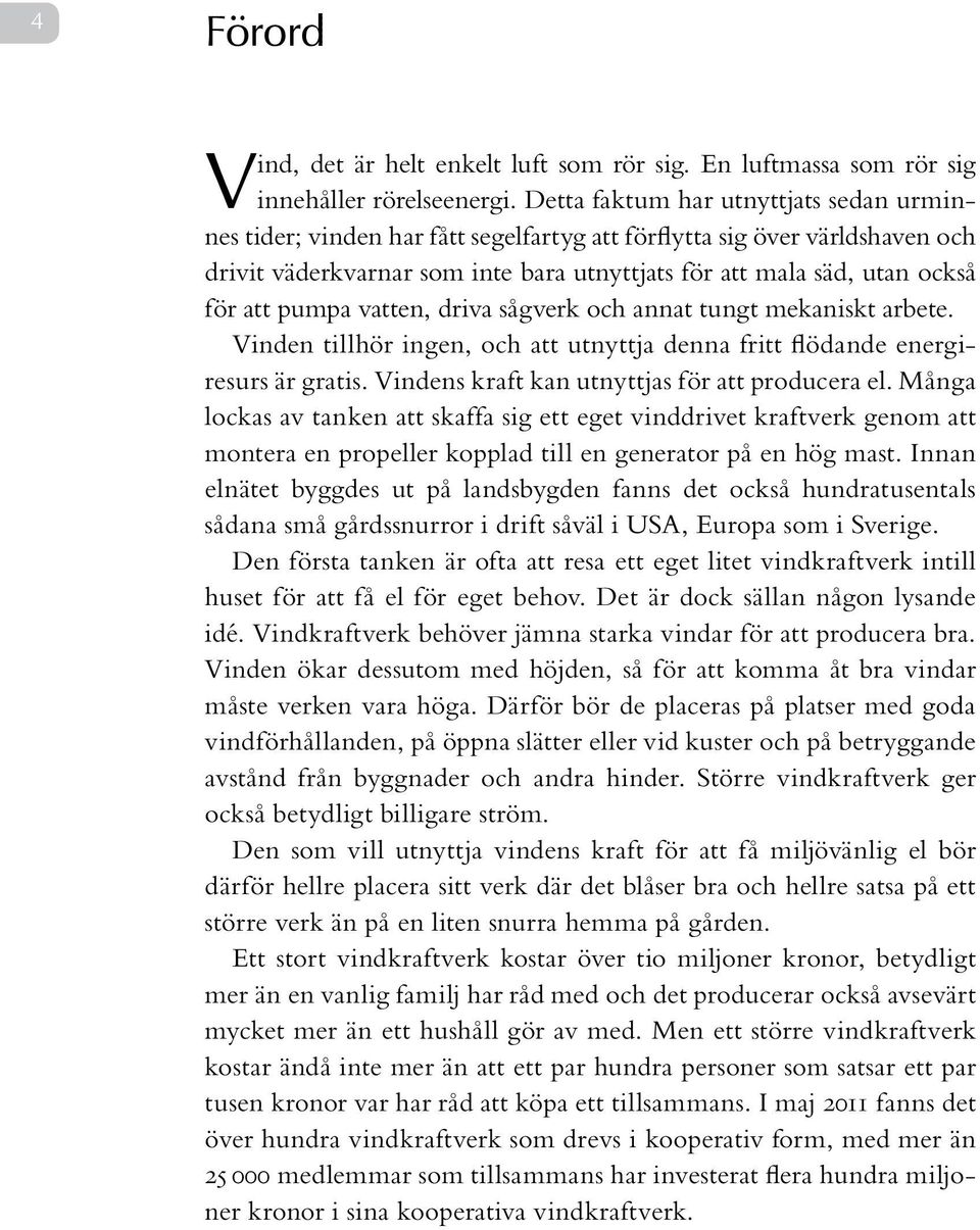 pumpa vatten, driva sågverk och annat tungt mekaniskt arbete. Vinden tillhör ingen, och att utnyttja denna fritt flödande energiresurs är gratis. Vindens kraft kan utnyttjas för att producera el.