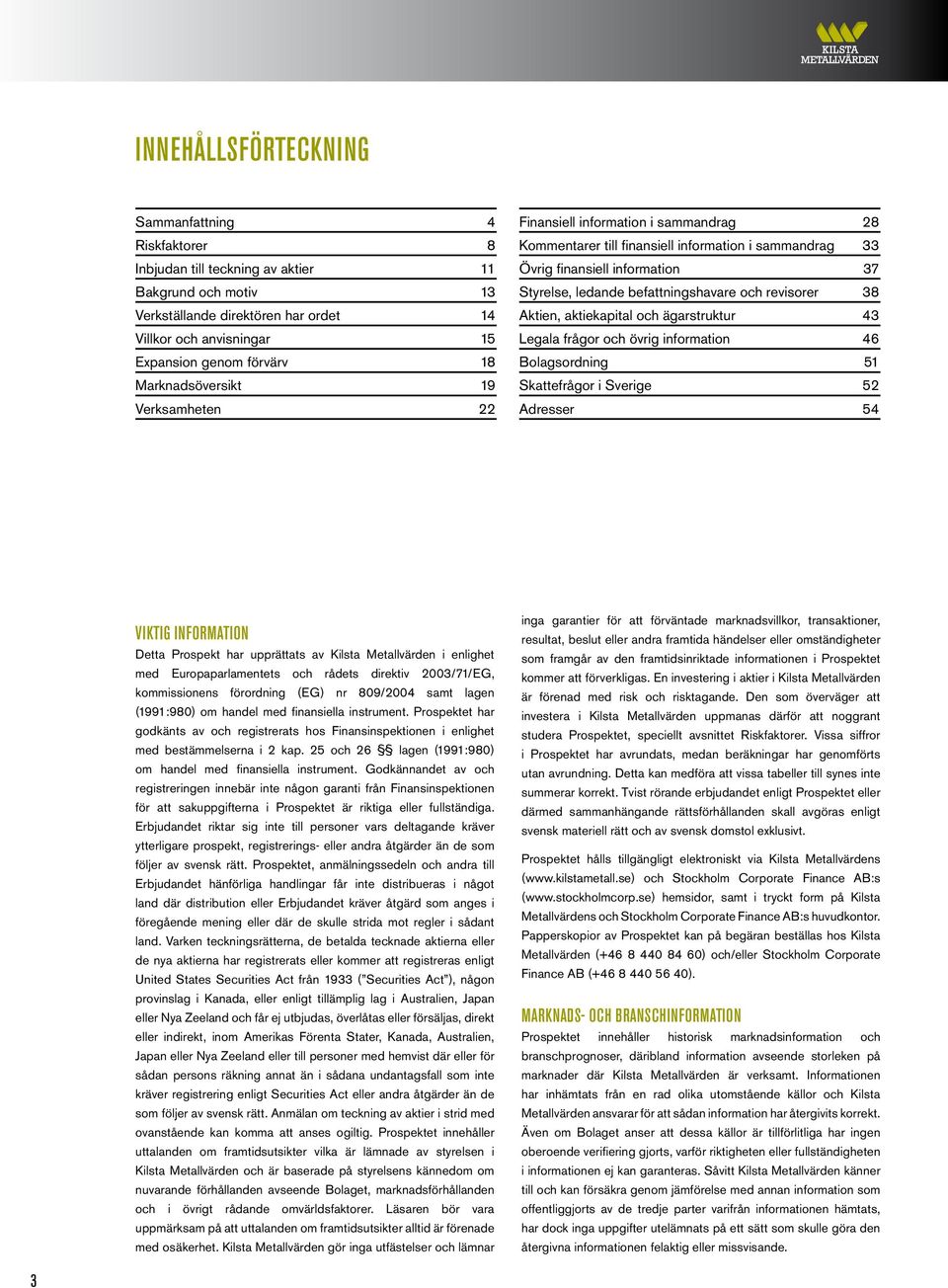 befattningshavare och revisorer 38 Aktien, aktiekapital och ägarstruktur 43 Legala frågor och övrig information 46 Bolagsordning 51 Skattefrågor i Sverige 52 Adresser 54 Viktig information Detta