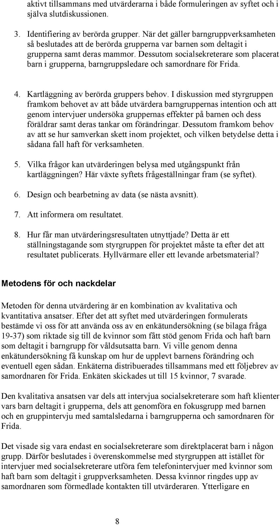 Dessutom socialsekreterare som placerat barn i grupperna, barngruppsledare och samordnare för Frida. 4. Kartläggning av berörda gruppers behov.