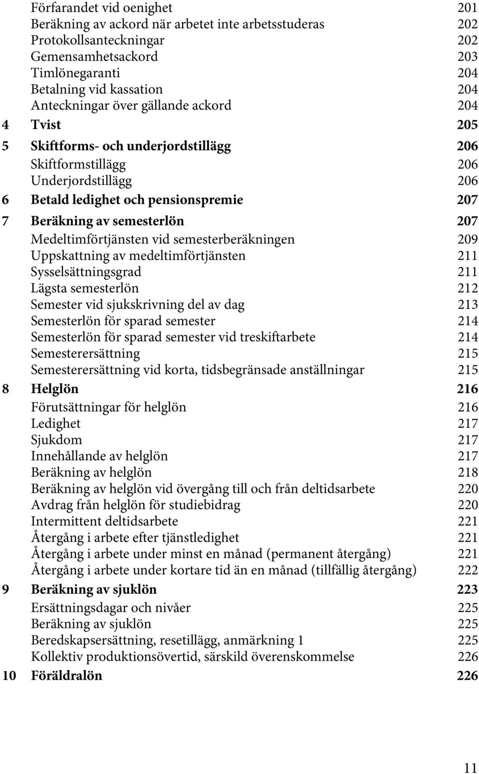 Medeltimförtjänsten vid semesterberäkningen 209 Uppskattning av medeltimförtjänsten 211 Sysselsättningsgrad 211 Lägsta semesterlön 212 Semester vid sjukskrivning del av dag 213 Semesterlön för sparad