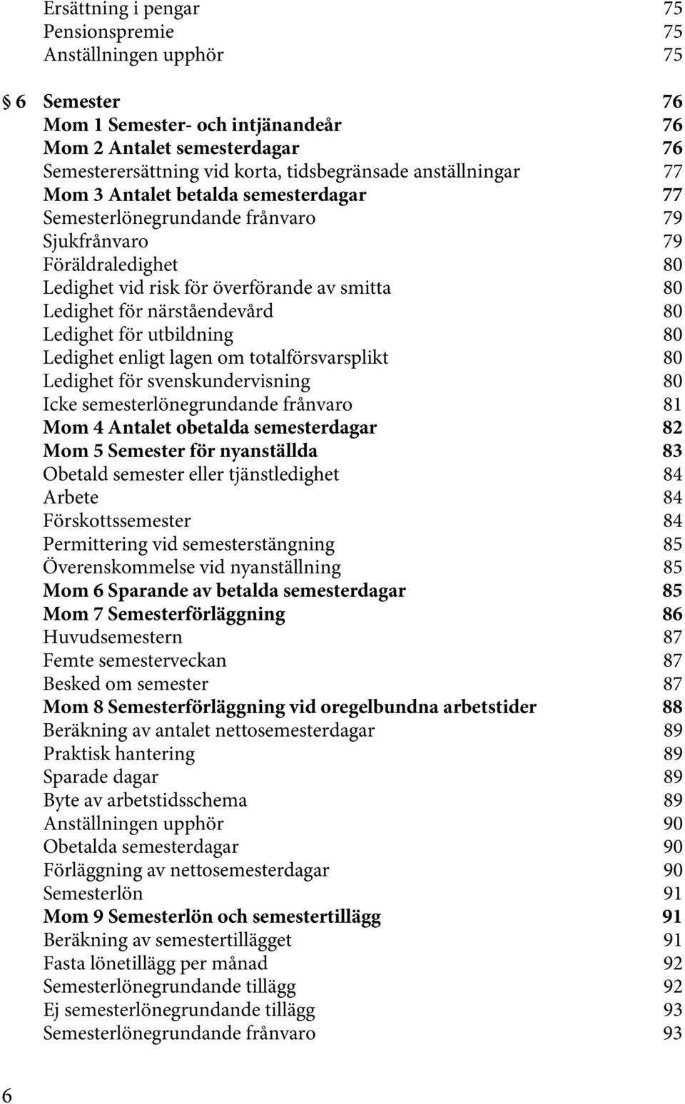 närståendevård 80 Ledighet för utbildning 80 Ledighet enligt lagen om totalförsvarsplikt 80 Ledighet för svenskundervisning 80 Icke semesterlönegrundande frånvaro 81 Mom 4 Antalet obetalda