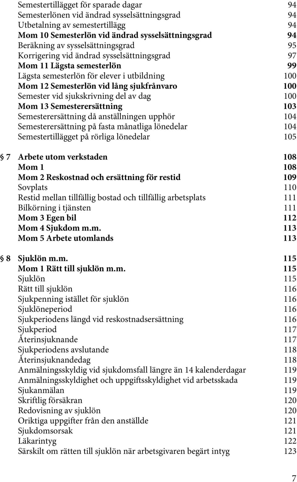 vid sjukskrivning del av dag 100 Mom 13 Semesterersättning 103 Semesterersättning då anställningen upphör 104 Semesterersättning på fasta månatliga lönedelar 104 Semestertillägget på rörliga