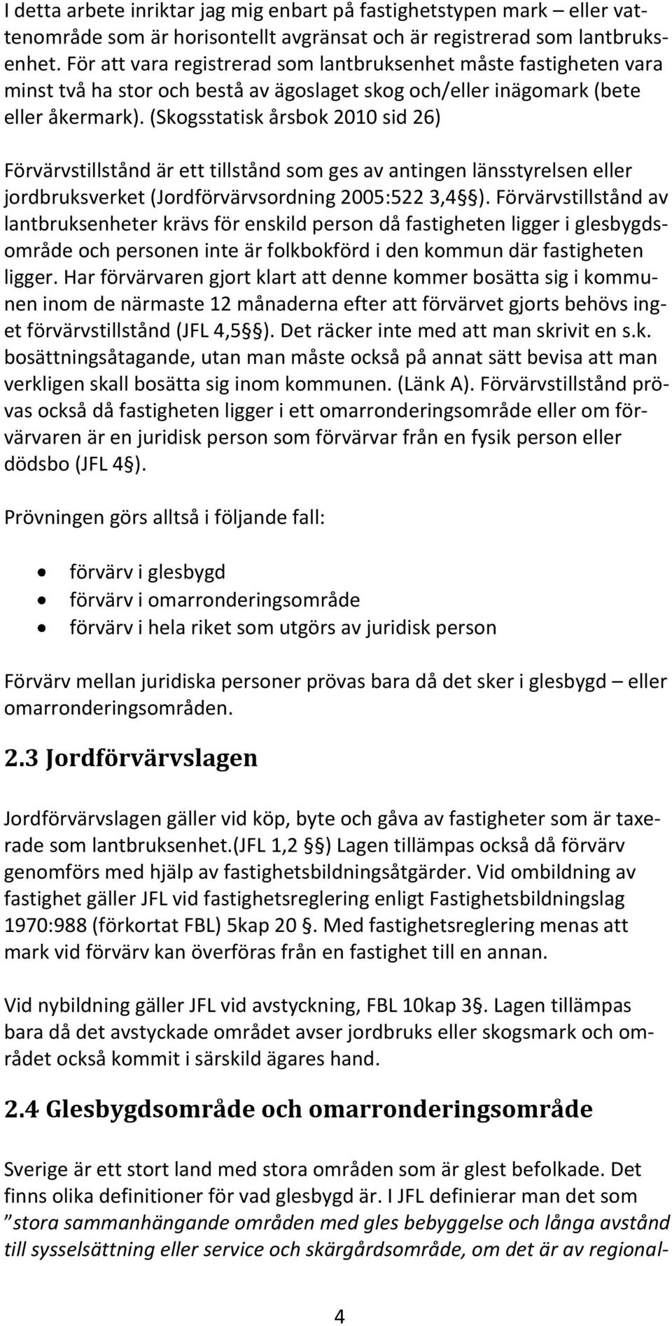 (Skogsstatisk årsbok 2010 sid 26) Förvärvstillstånd är ett tillstånd som ges av antingen länsstyrelsen eller jordbruksverket (Jordförvärvsordning 2005:522 3,4 ).