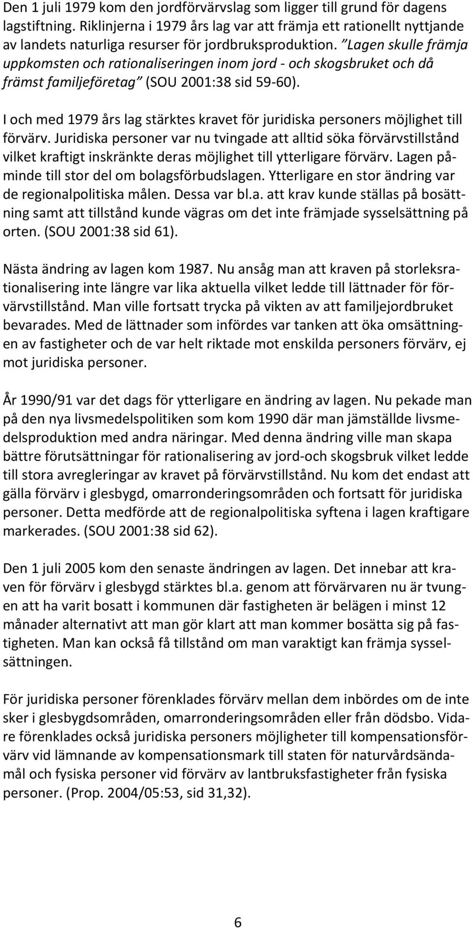 Lagen skulle främja uppkomsten och rationaliseringen inom jord - och skogsbruket och då främst familjeföretag (SOU 2001:38 sid 59-60).