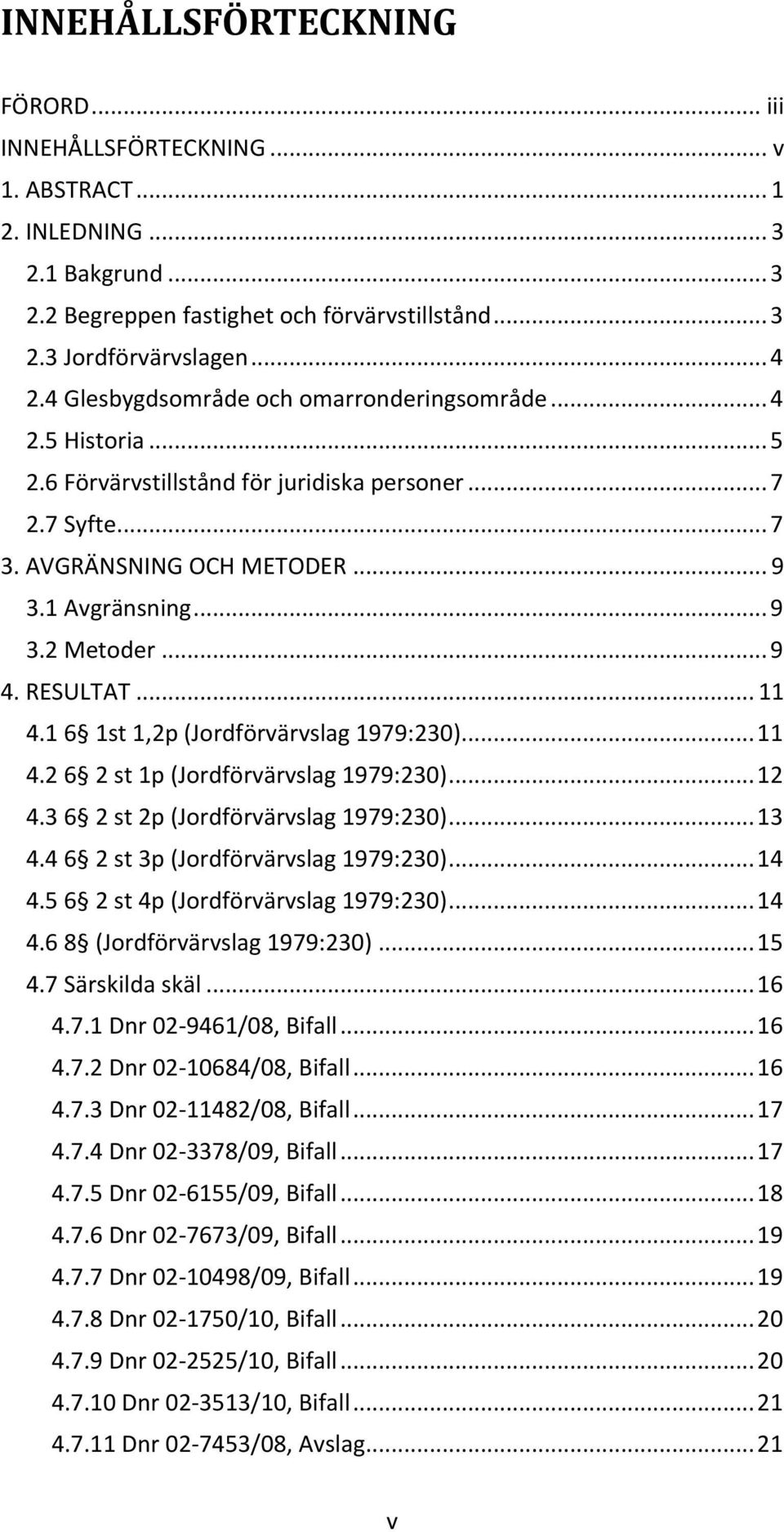 .. 9 4. RESULTAT... 11 4.1 6 1st 1,2p (Jordförvärvslag 1979:230)... 11 4.2 6 2 st 1p (Jordförvärvslag 1979:230)... 12 4.3 6 2 st 2p (Jordförvärvslag 1979:230)... 13 4.