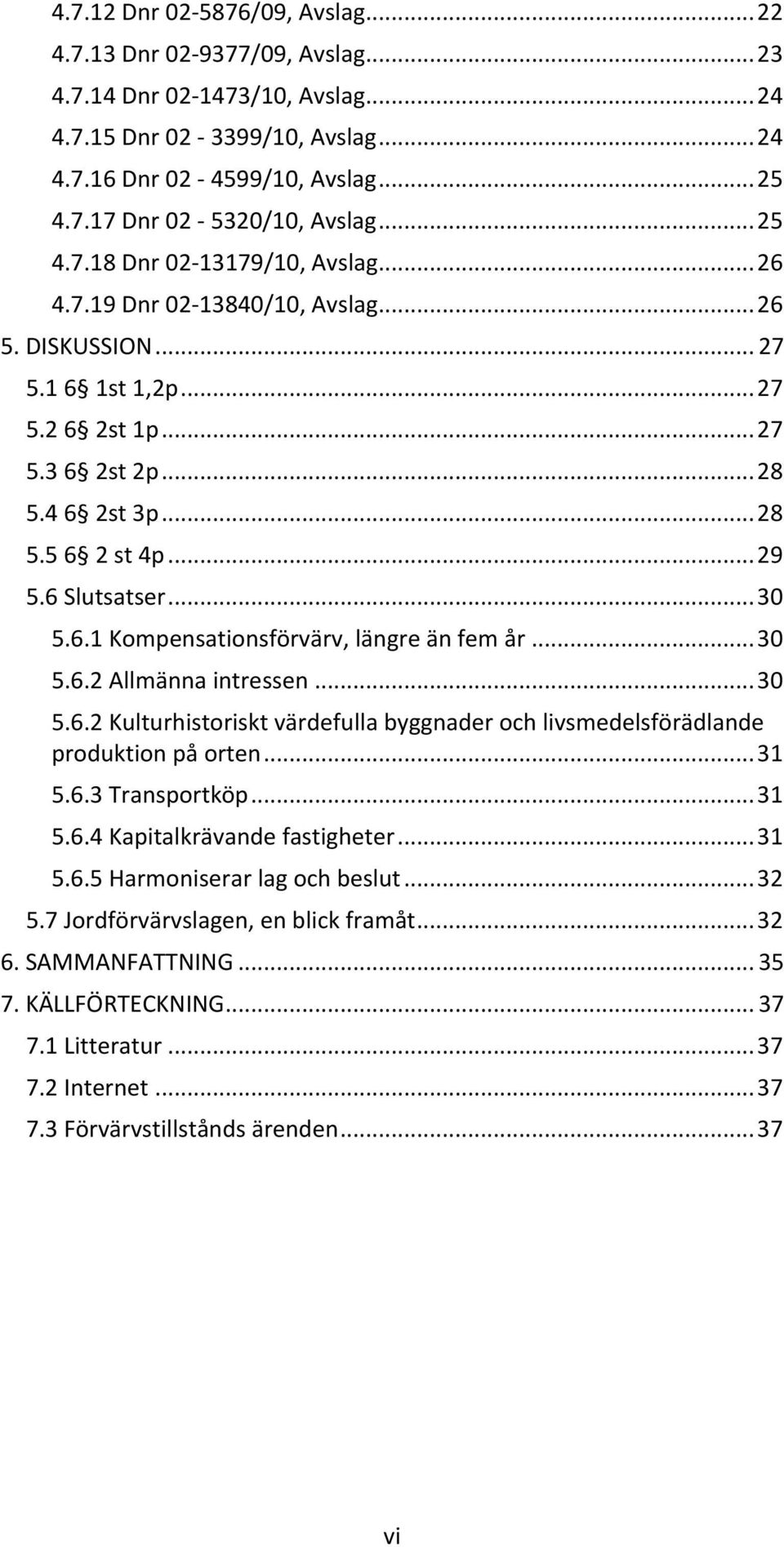 6 Slutsatser... 30 5.6.1 Kompensationsförvärv, längre än fem år... 30 5.6.2 Allmänna intressen... 30 5.6.2 Kulturhistoriskt värdefulla byggnader och livsmedelsförädlande produktion på orten... 31 5.6.3 Transportköp.