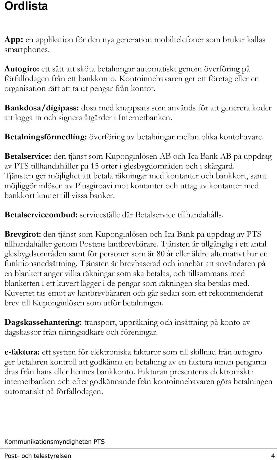 Bankdosa/digipass: dosa med knappsats som används för att generera koder att logga in och signera åtgärder i Internetbanken. Betalningsförmedling: överföring av betalningar mellan olika kontohavare.