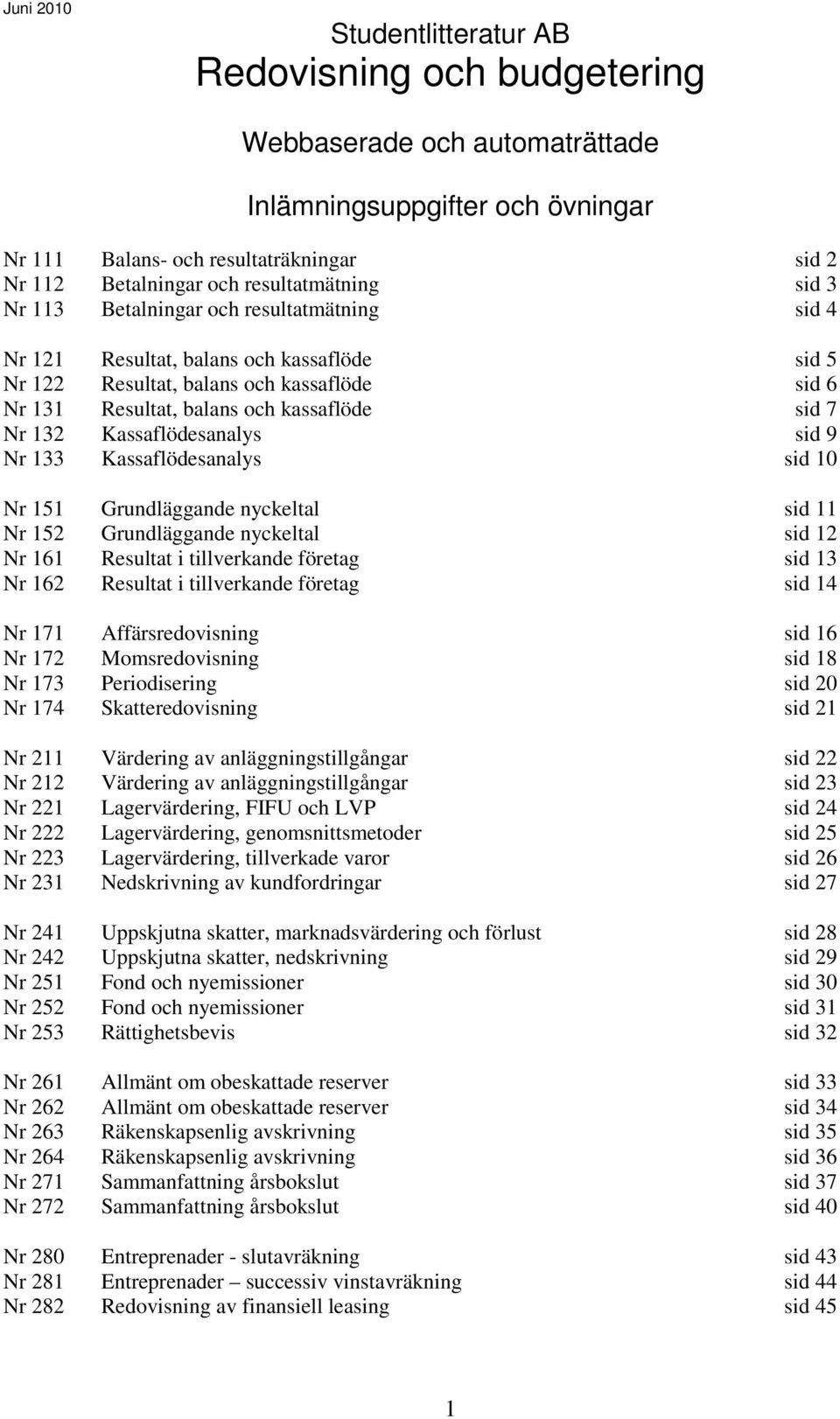 7 Nr 132 Kassaflödesanalys sid 9 Nr 133 Kassaflödesanalys sid 10 Nr 151 Grundläggande nyckeltal sid 11 Nr 152 Grundläggande nyckeltal sid 12 Nr 161 Resultat i tillverkande företag sid 13 Nr 162