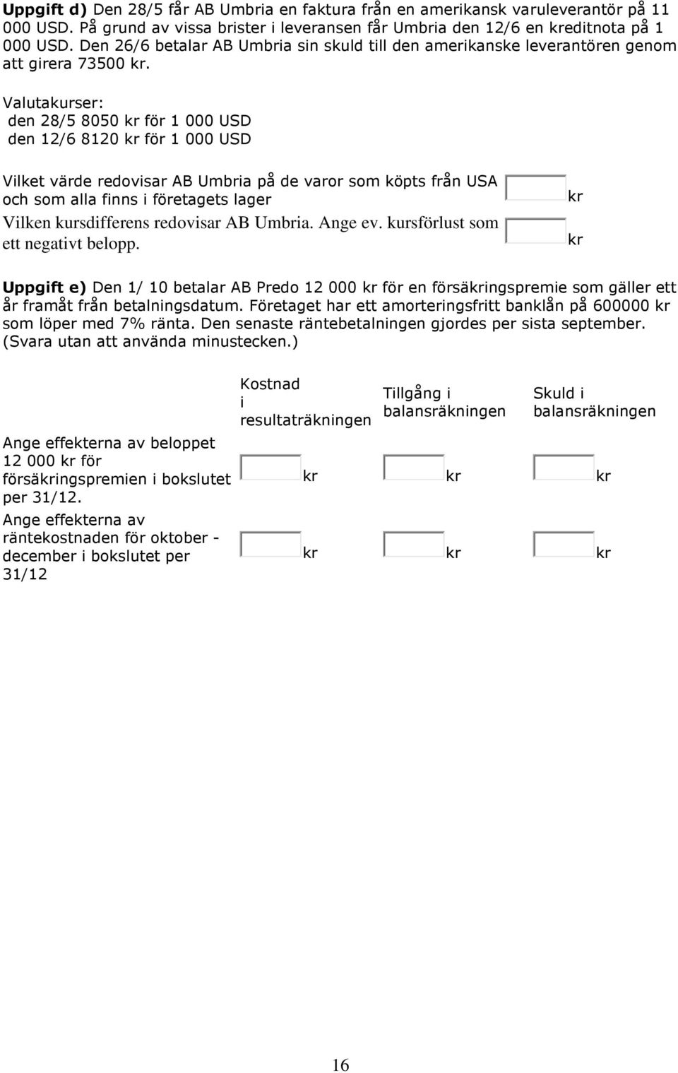 Valutakurser: den 28/5 8050 kr för 1 000 USD den 12/6 8120 kr för 1 000 USD Vilket värde redovisar AB Umbria på de varor som köpts från USA och som alla finns i företagets lager Vilken kursdifferens