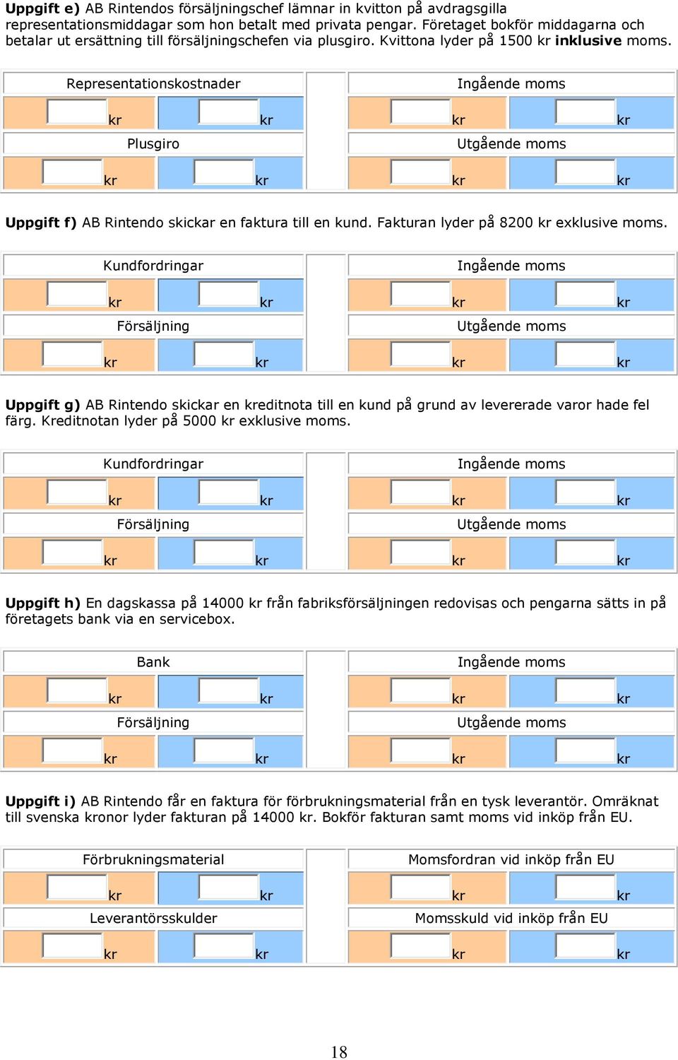 Representationskostnader Ingående moms Plusgiro Utgående moms Uppgift f) AB Rintendo skickar en faktura till en kund. Fakturan lyder på 8200 kr exklusive moms.