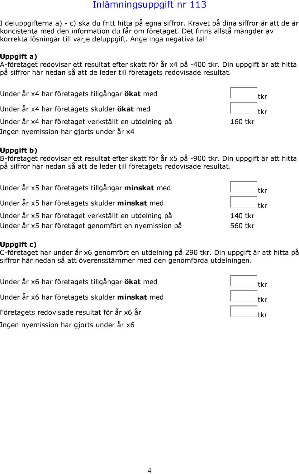 Din uppgift är att hitta på siffror här nedan så att de leder till företagets redovisade resultat.