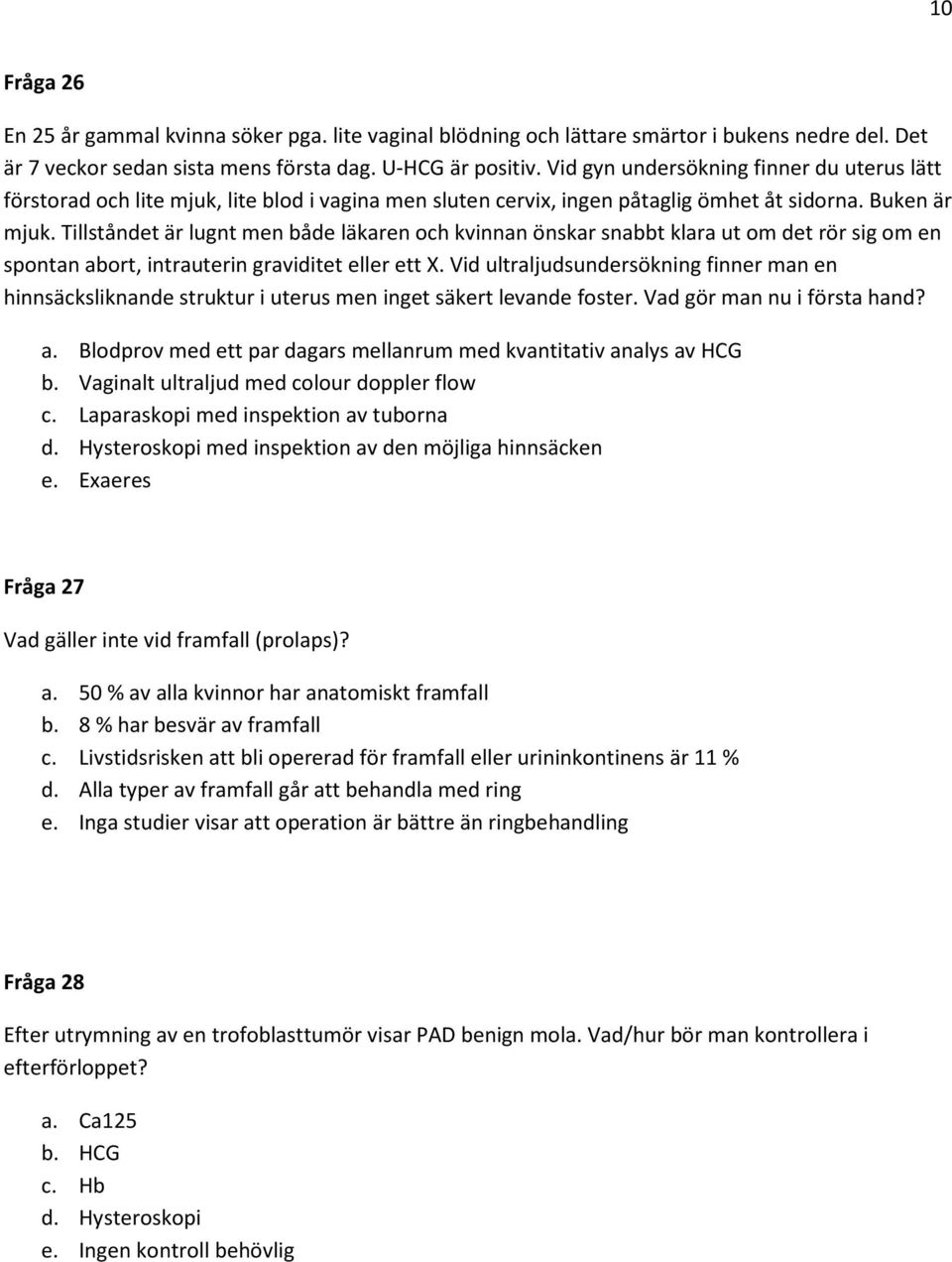 Tillståndet är lugnt men både läkaren och kvinnan önskar snabbt klara ut om det rör sig om en spontan abort, intrauterin graviditet eller ett X.