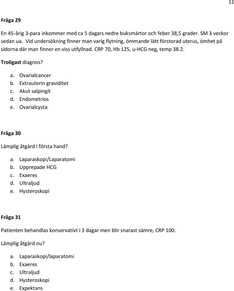 a. Ovarialcancer b. Extrauterin graviditet c. Akut salpingit d. Endometrios e. Ovarialcysta Fråga 30 Lämplig åtgärd i första hand? a. Laparaskopi/Laparatomi b.