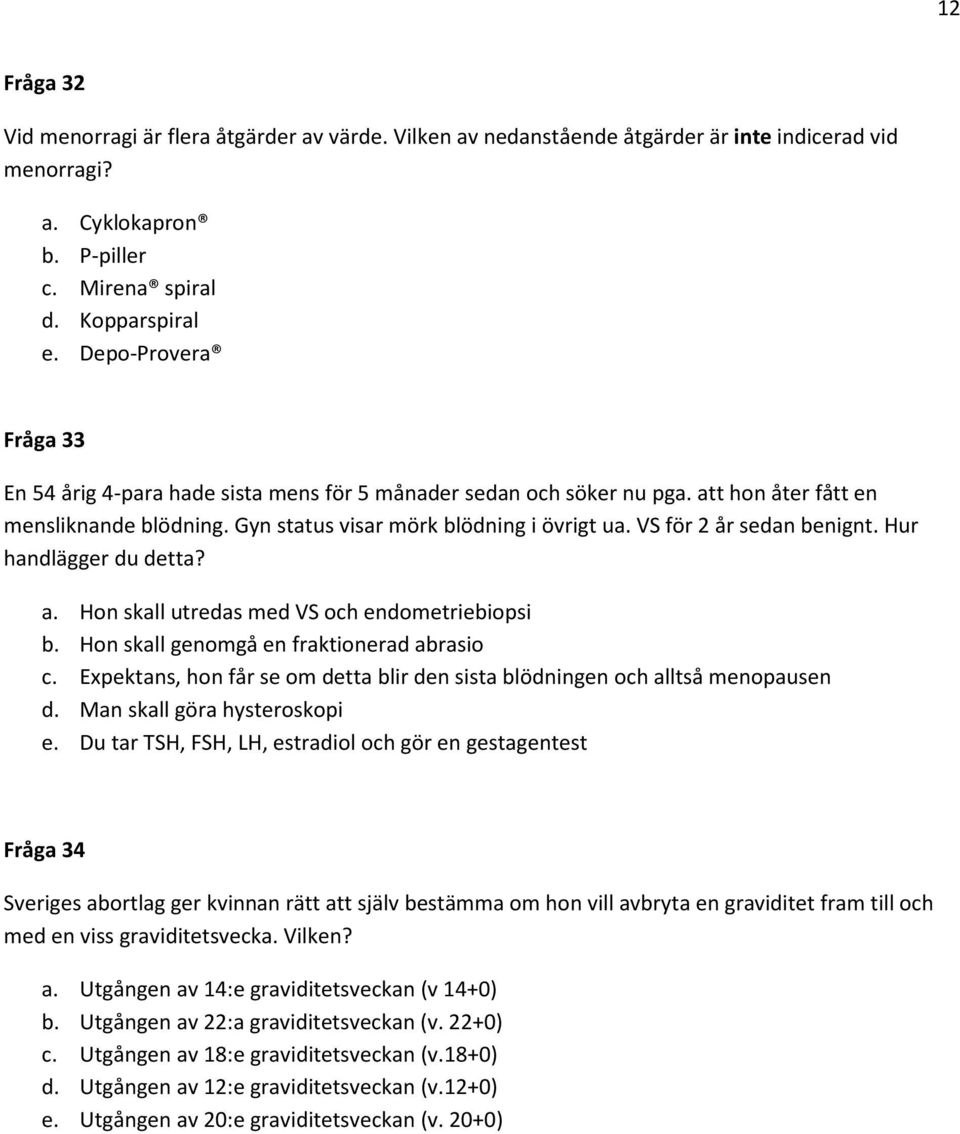 VS för 2 år sedan benignt. Hur handlägger du detta? a. Hon skall utredas med VS och endometriebiopsi b. Hon skall genomgå en fraktionerad abrasio c.