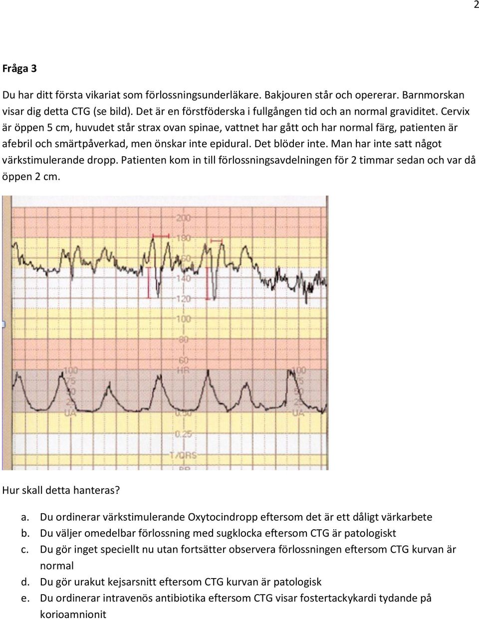 Cervix är öppen 5 cm, huvudet står strax ovan spinae, vattnet har gått och har normal färg, patienten är afebril och smärtpåverkad, men önskar inte epidural. Det blöder inte.