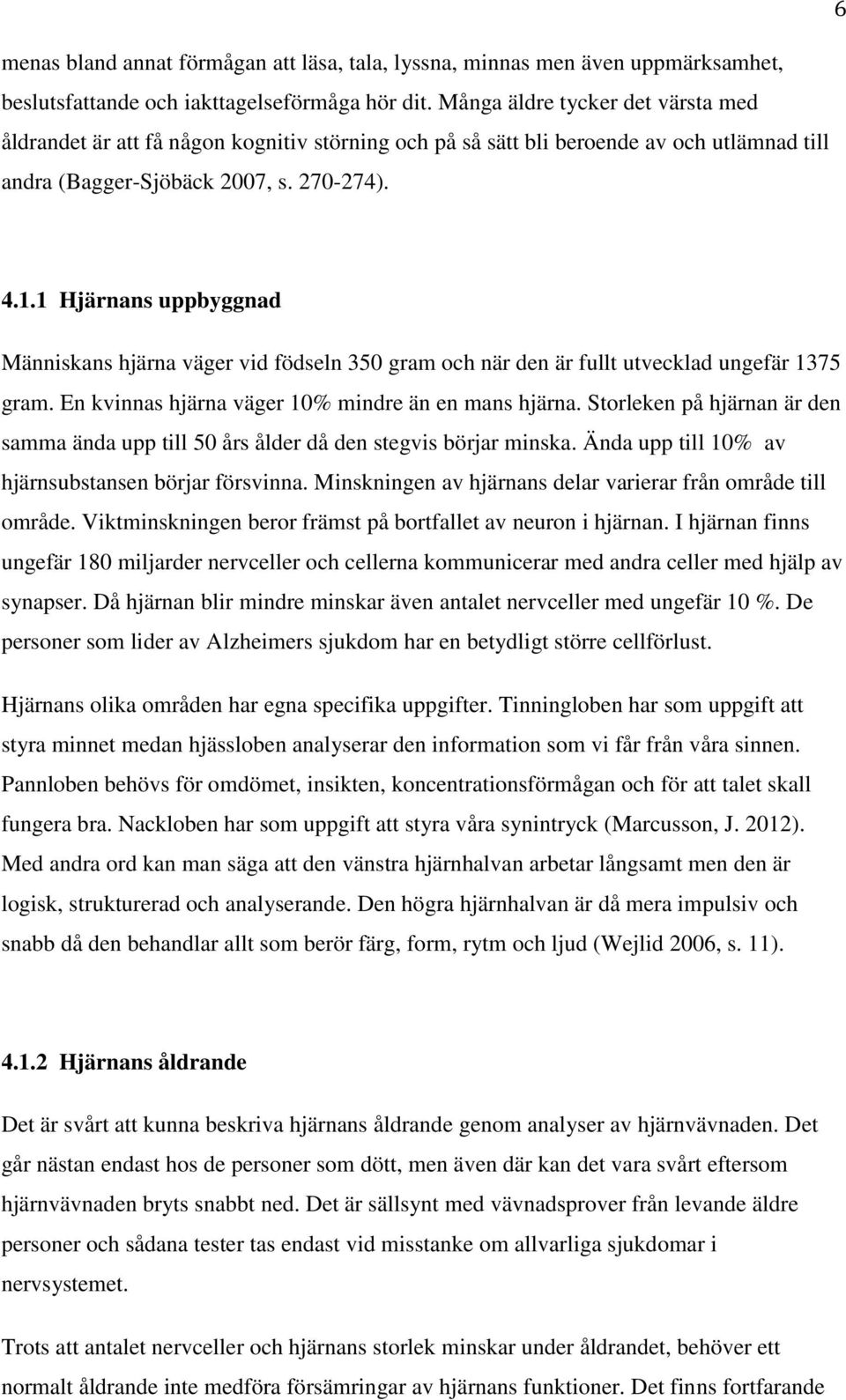 1 Hjärnans uppbyggnad Människans hjärna väger vid födseln 350 gram och när den är fullt utvecklad ungefär 1375 gram. En kvinnas hjärna väger 10% mindre än en mans hjärna.