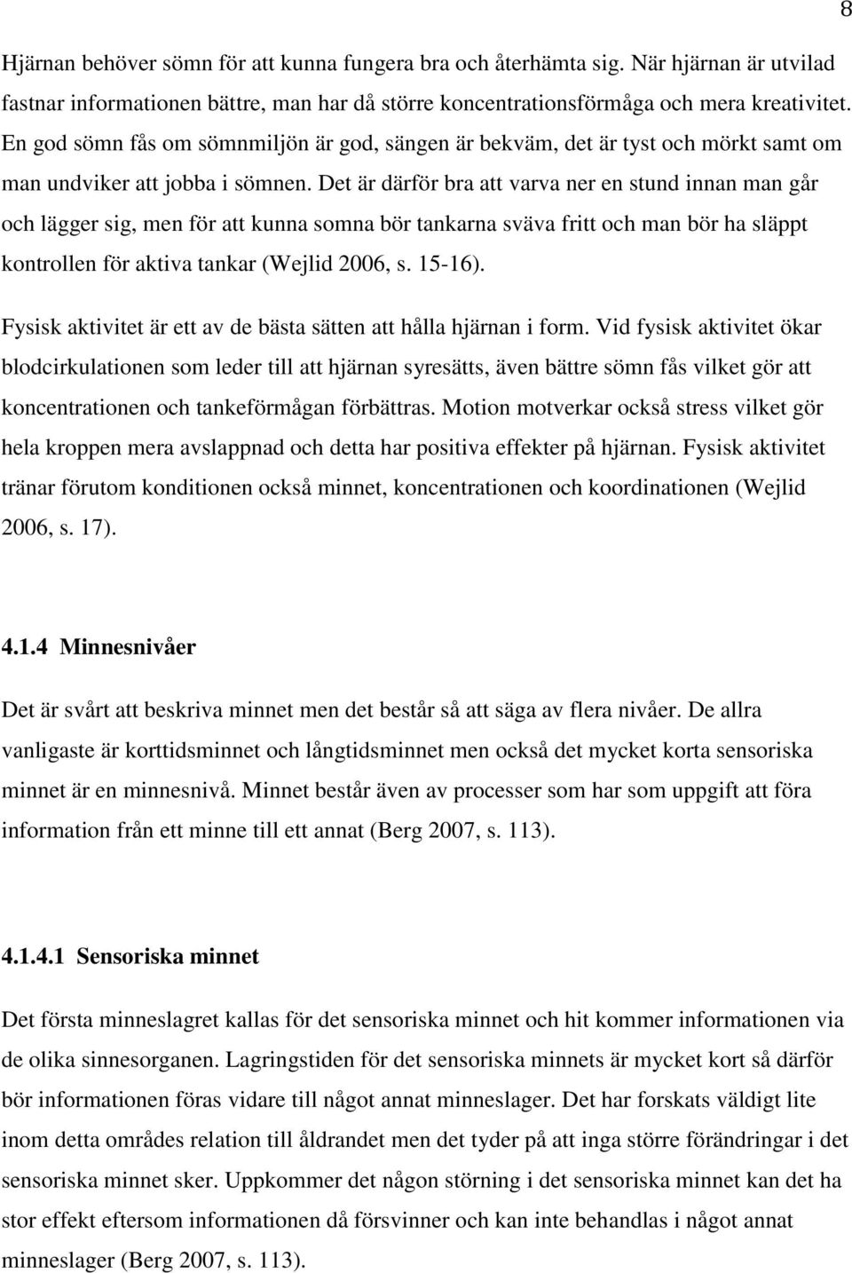 Det är därför bra att varva ner en stund innan man går och lägger sig, men för att kunna somna bör tankarna sväva fritt och man bör ha släppt kontrollen för aktiva tankar (Wejlid 2006, s. 15-16).