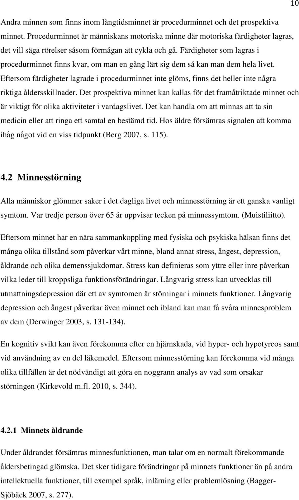 Färdigheter som lagras i procedurminnet finns kvar, om man en gång lärt sig dem så kan man dem hela livet.