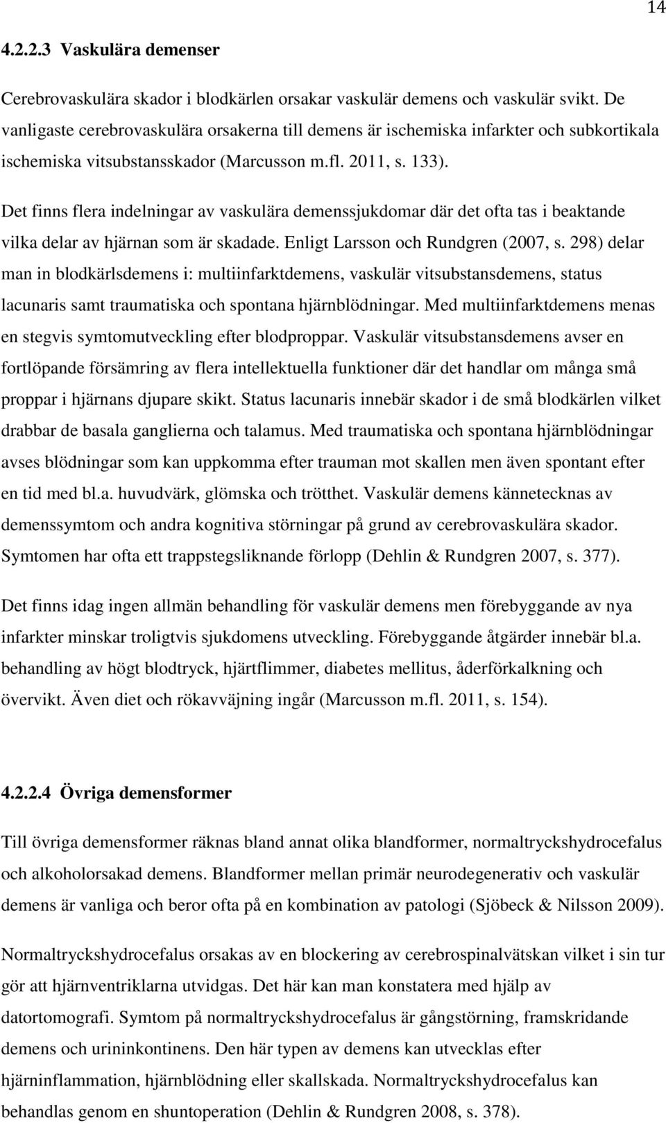 Det finns flera indelningar av vaskulära demenssjukdomar där det ofta tas i beaktande vilka delar av hjärnan som är skadade. Enligt Larsson och Rundgren (2007, s.