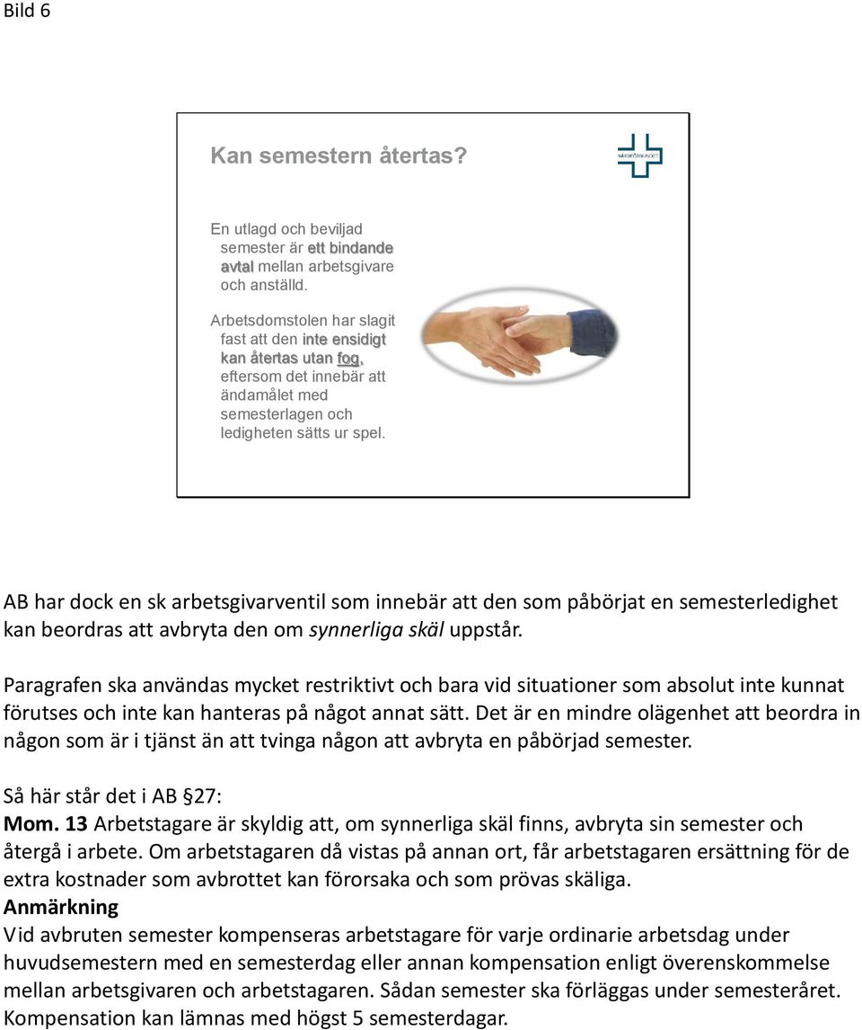 AB har dock en sk arbetsgivarventil som innebär att den som påbörjat en semesterledighet kan beordras att avbryta den om synnerliga skäl uppstår.