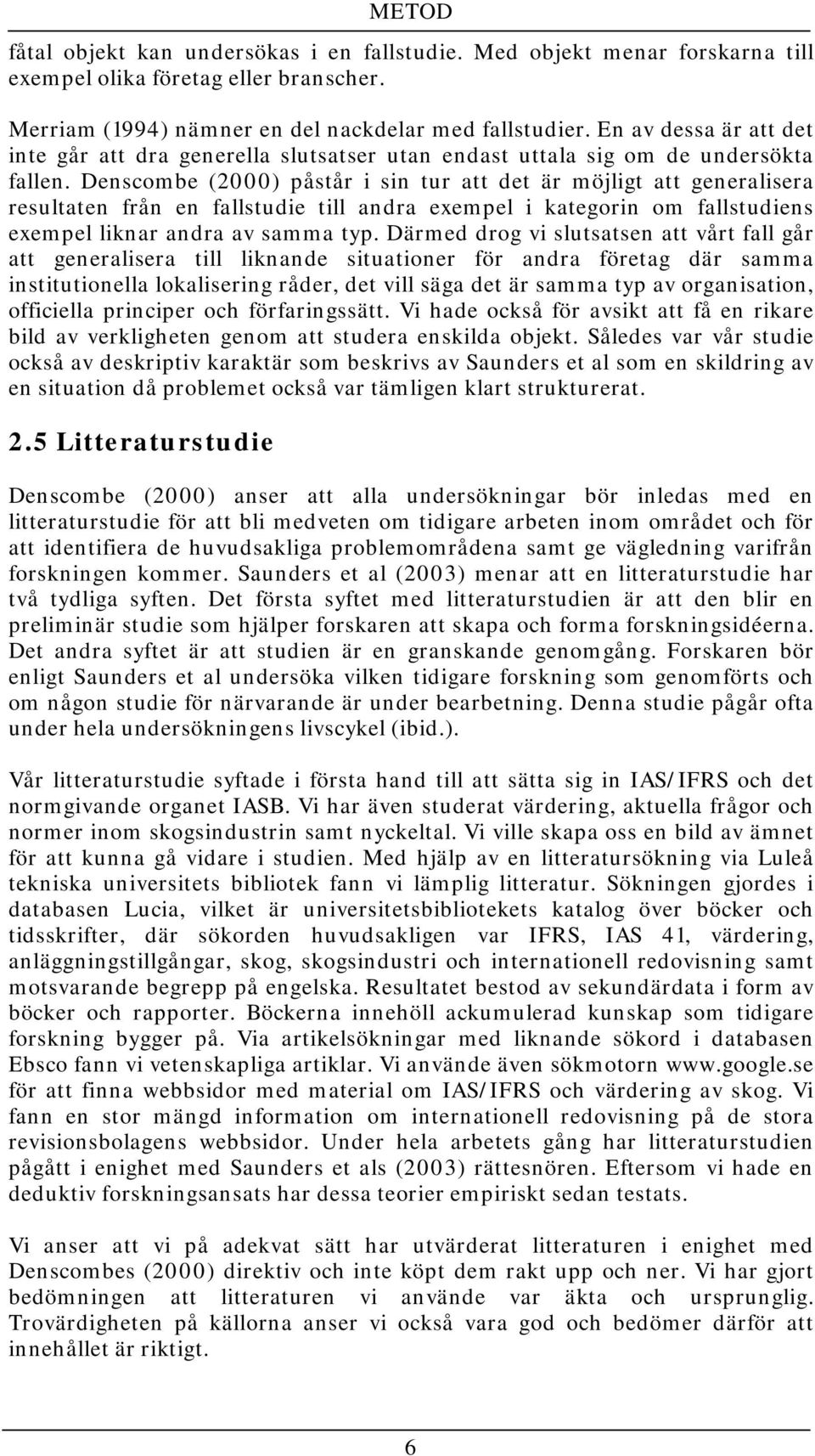 Denscombe (2000) påstår i sin tur att det är möjligt att generalisera resultaten från en fallstudie till andra exempel i kategorin om fallstudiens exempel liknar andra av samma typ.