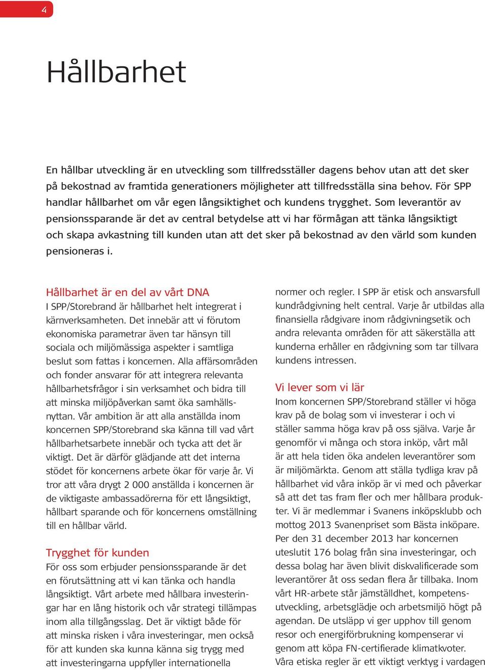 Som leverantör av pensionssparande är det av central betydelse att vi har förmågan att tänka långsiktigt och skapa avkastning till kunden utan att det sker på bekostnad av den värld som kunden