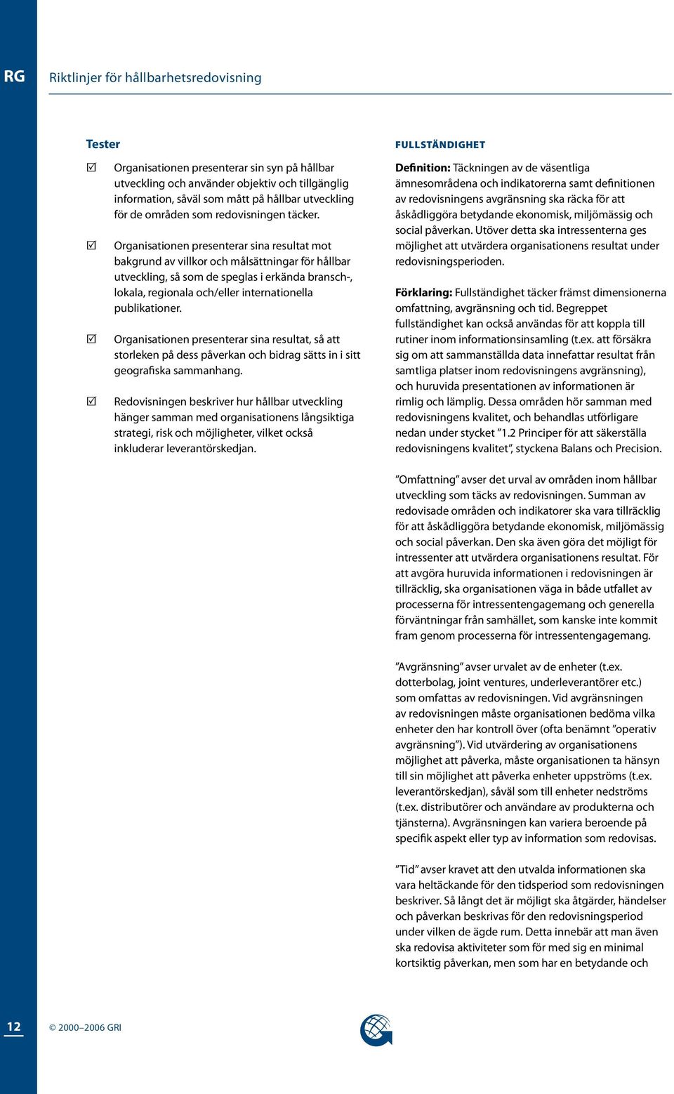 Organisationen presenterar sina resultat mot bakgrund av villkor och målsättningar för hållbar utveckling, så som de speglas i erkända bransch-, lokala, regionala och/eller internationella