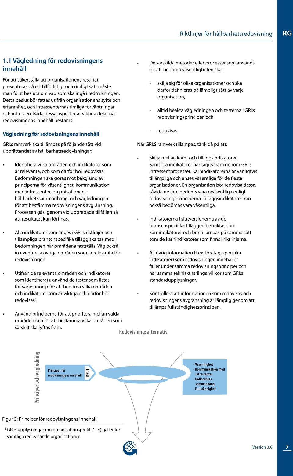 redovisningen. Detta beslut bör fattas utifrån organisationens syfte och erfarenhet, och intressenternas rimliga förväntningar och intressen.