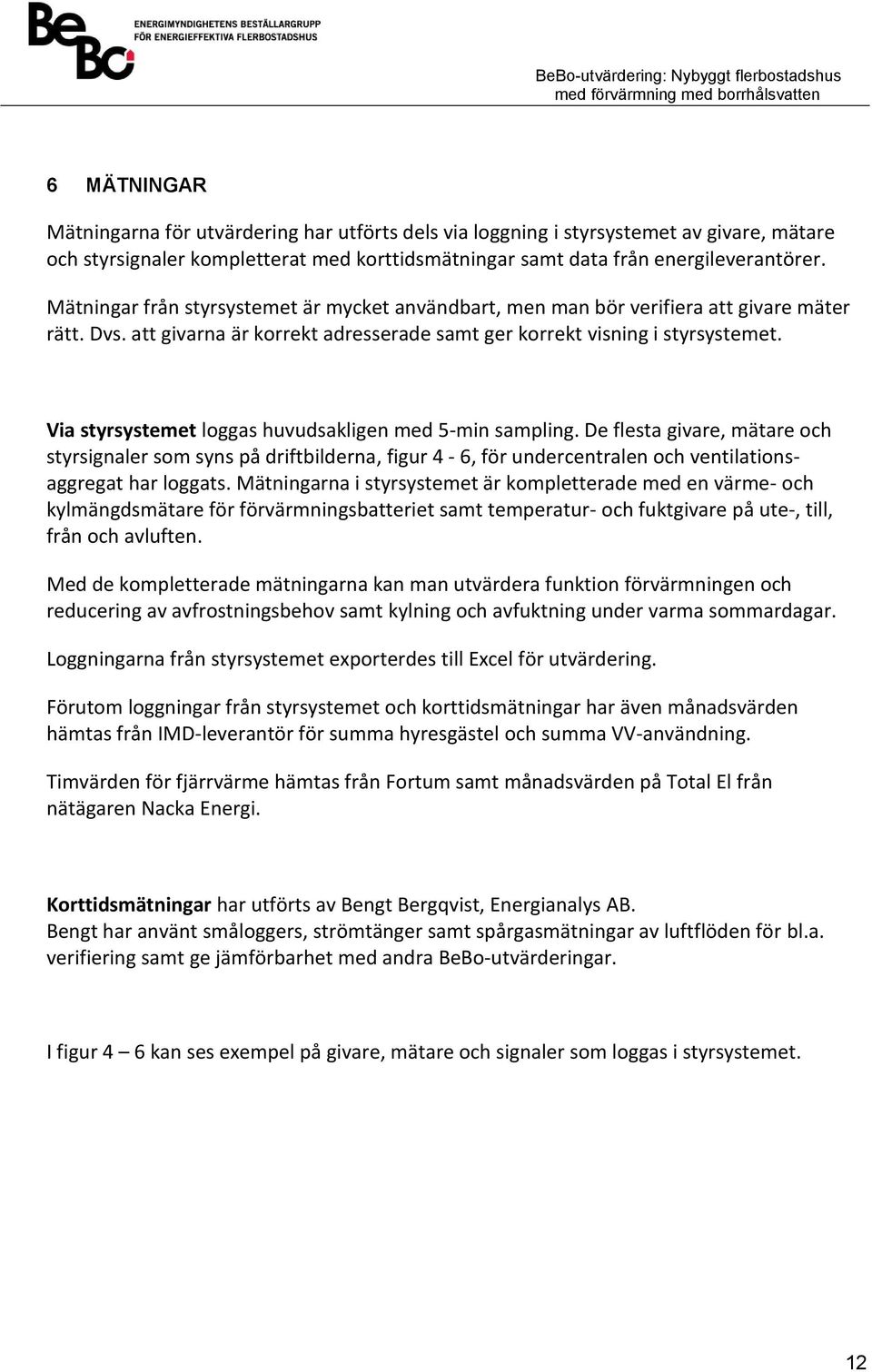 Via styrsystemet loggas huvudsakligen med 5-min sampling. De flesta givare, mätare och styrsignaler som syns på driftbilderna, figur 4-6, för undercentralen och ventilationsaggregat har loggats.