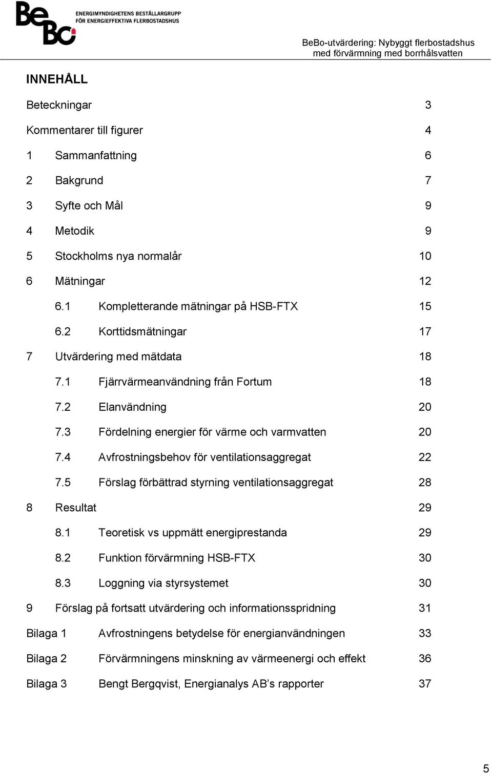 3 Fördelning energier för värme och varmvatten 20 7.4 Avfrostningsbehov för ventilationsaggregat 22 7.5 Förslag förbättrad styrning ventilationsaggregat 28 8 Resultat 29 8.