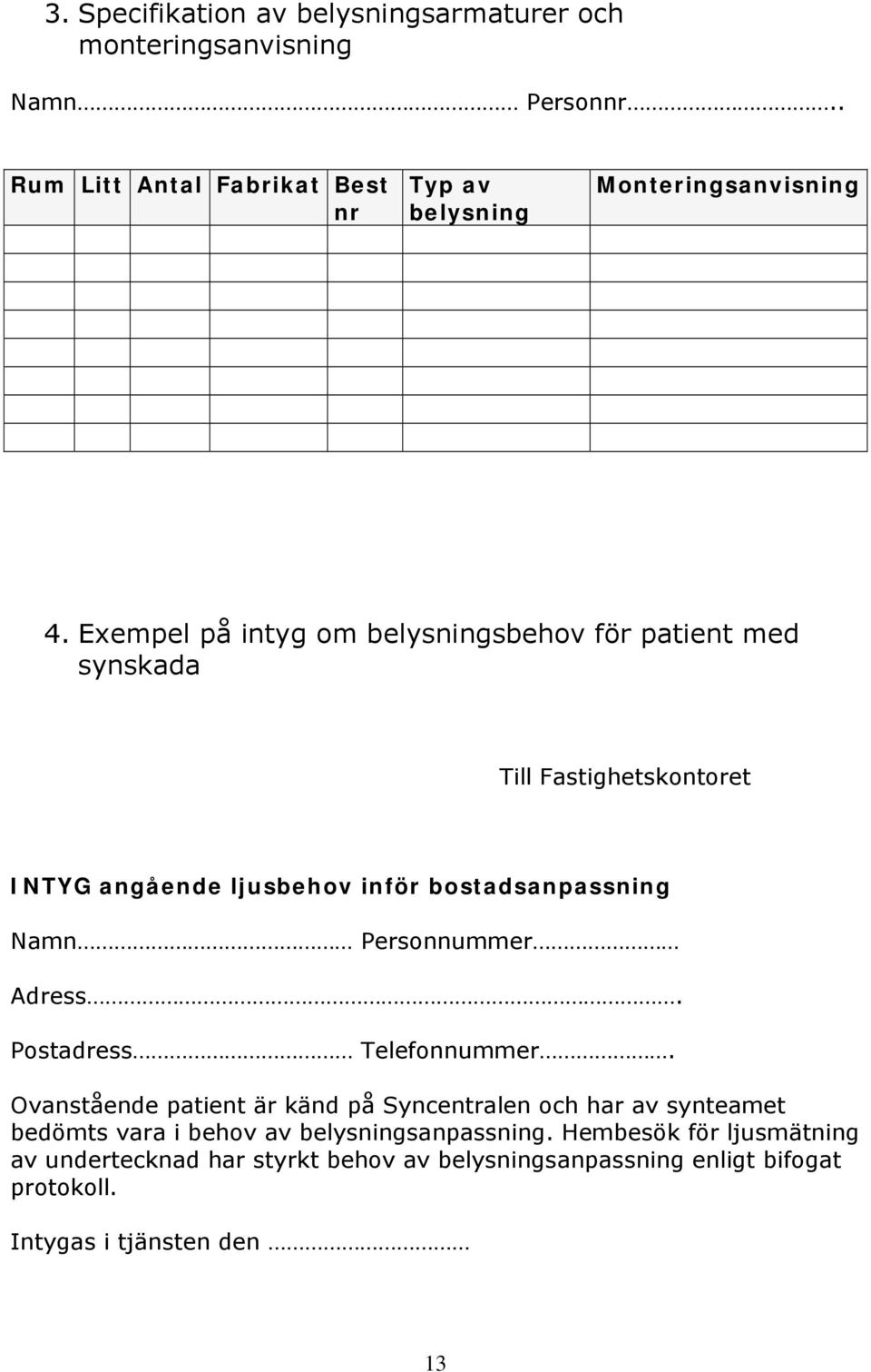 Exempel på intyg om belysningsbehov för patient med synskada Till Fastighetskontoret INTYG angående ljusbehov inför bostadsanpassning Namn