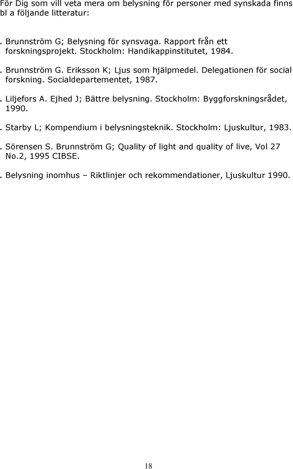 Socialdepartementet, 1987.. Liljefors A. Ejhed J; Bättre belysning. Stockholm: Byggforskningsrådet, 1990.. Starby L; Kompendium i belysningsteknik.