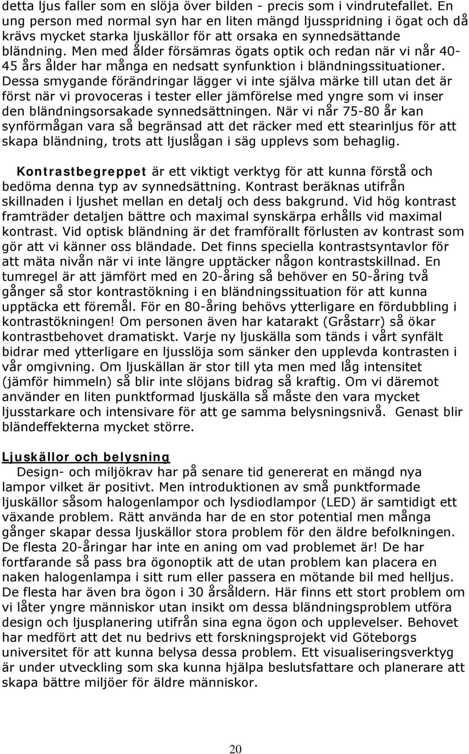 Men med ålder försämras ögats optik och redan när vi når 40-45 års ålder har många en nedsatt synfunktion i bländningssituationer.